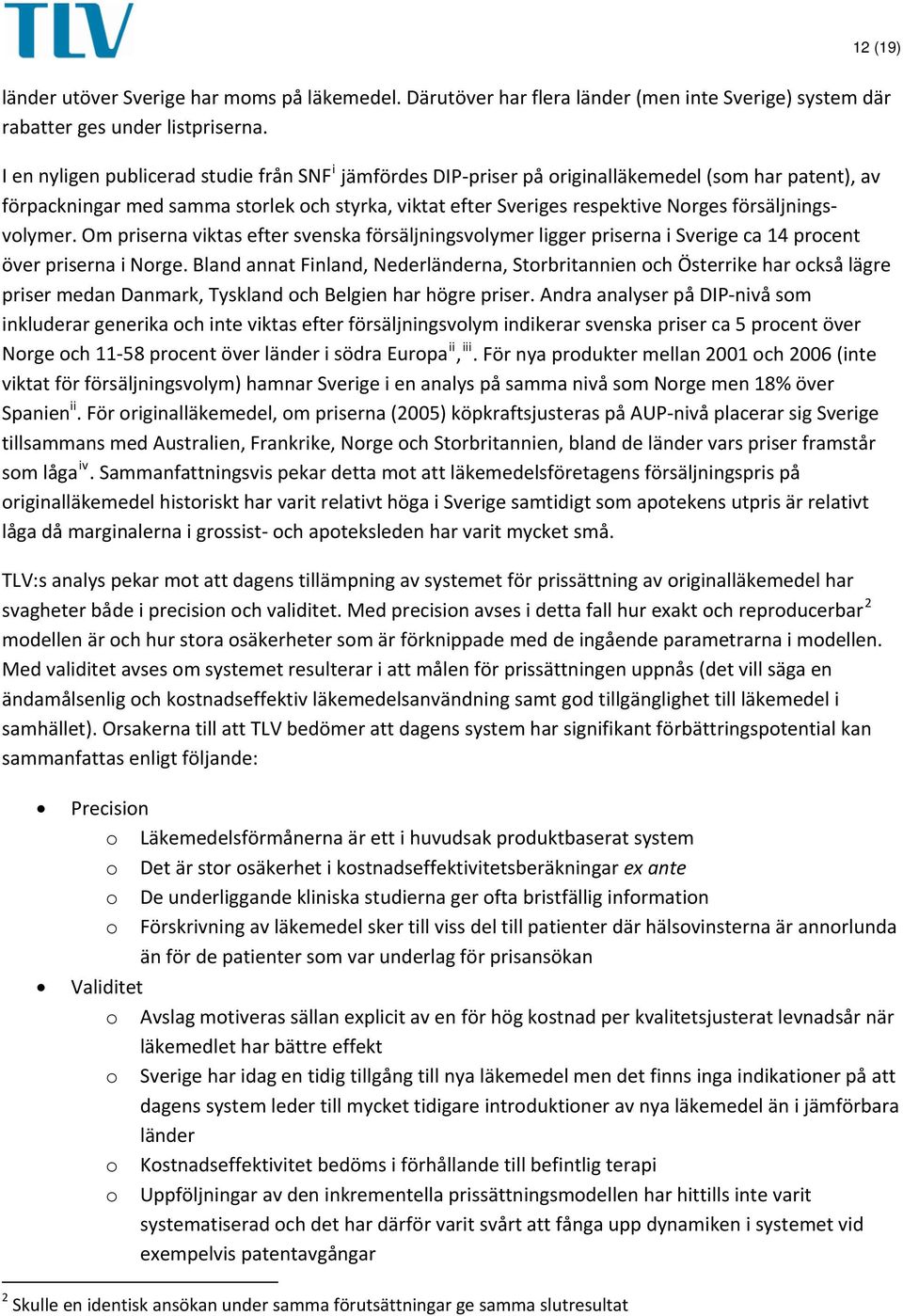 försäljningsvolymer. Om priserna viktas efter svenska försäljningsvolymer ligger priserna i Sverige ca 14 procent över priserna i Norge.