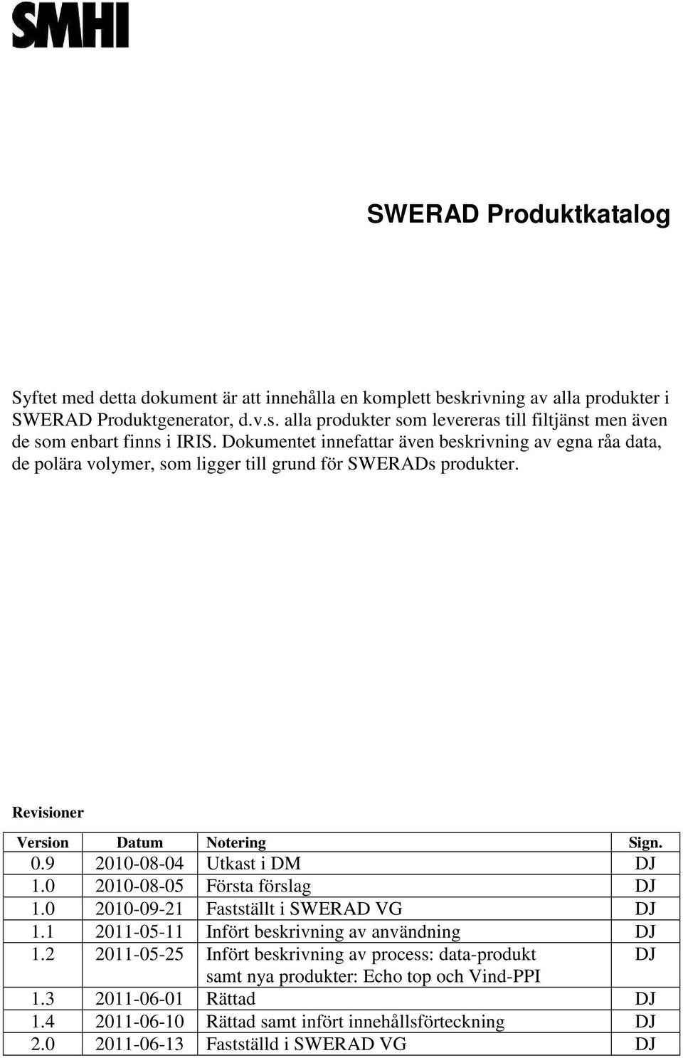 9 2010-08-04 Utkast i DM DJ 1.0 2010-08-05 Första förslag DJ 1.0 2010-09-21 Fastställt i SWERAD VG DJ 1.1 2011-05-11 Infört beskrivning av användning DJ 1.