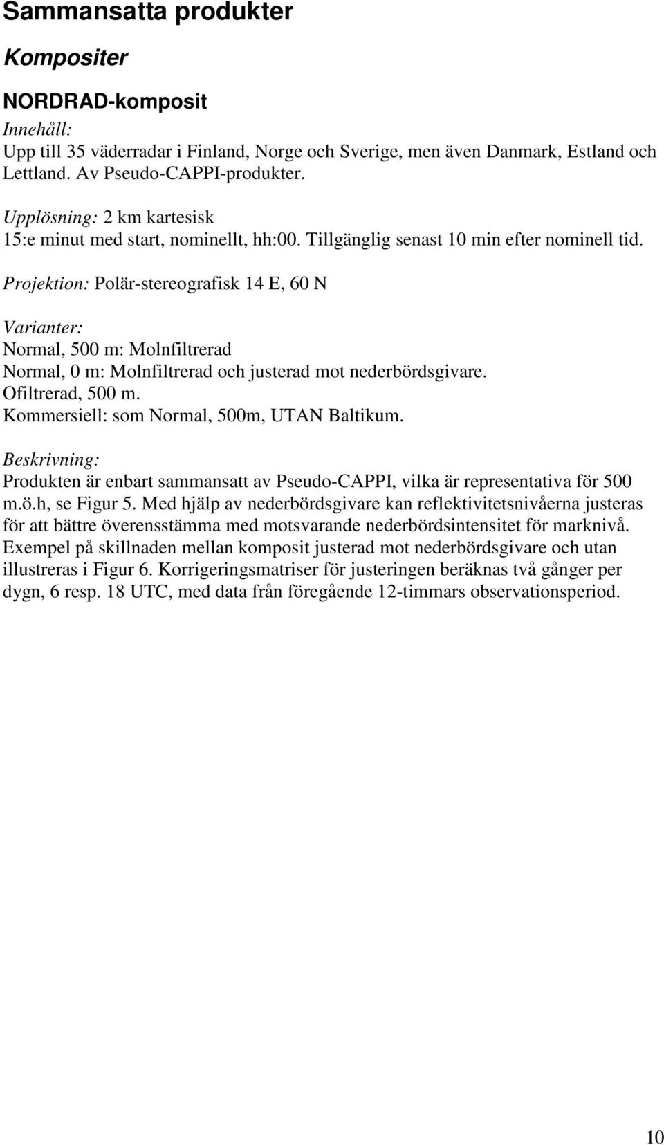 Projektion: Polär-stereografisk 14 E, 60 N Varianter: Normal, 500 m: Molnfiltrerad Normal, 0 m: Molnfiltrerad och justerad mot nederbördsgivare. Ofiltrerad, 500 m.