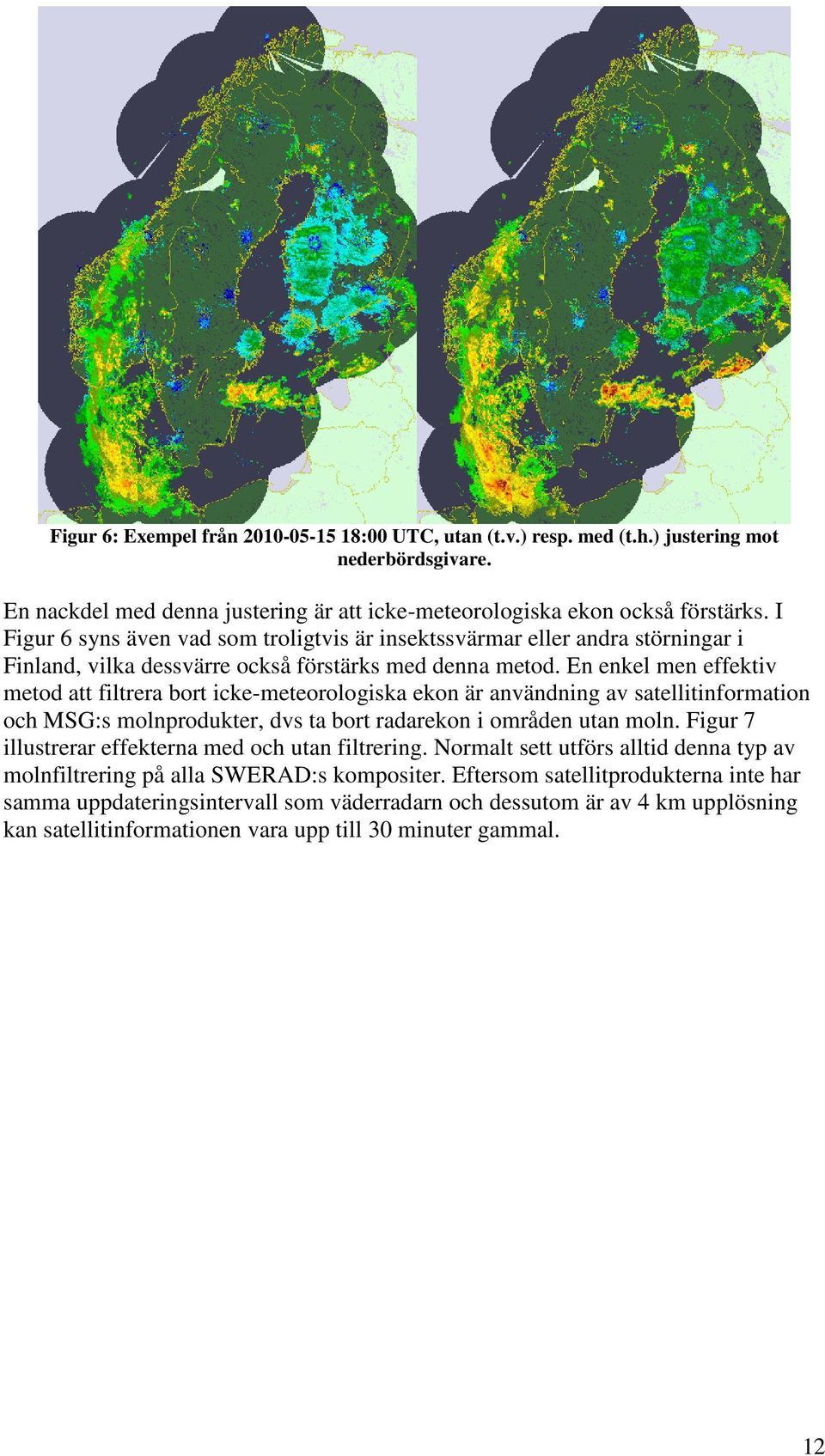 En enkel men effektiv metod att filtrera bort icke-meteorologiska ekon är användning av satellitinformation och MSG:s molnprodukter, dvs ta bort radarekon i områden utan moln.