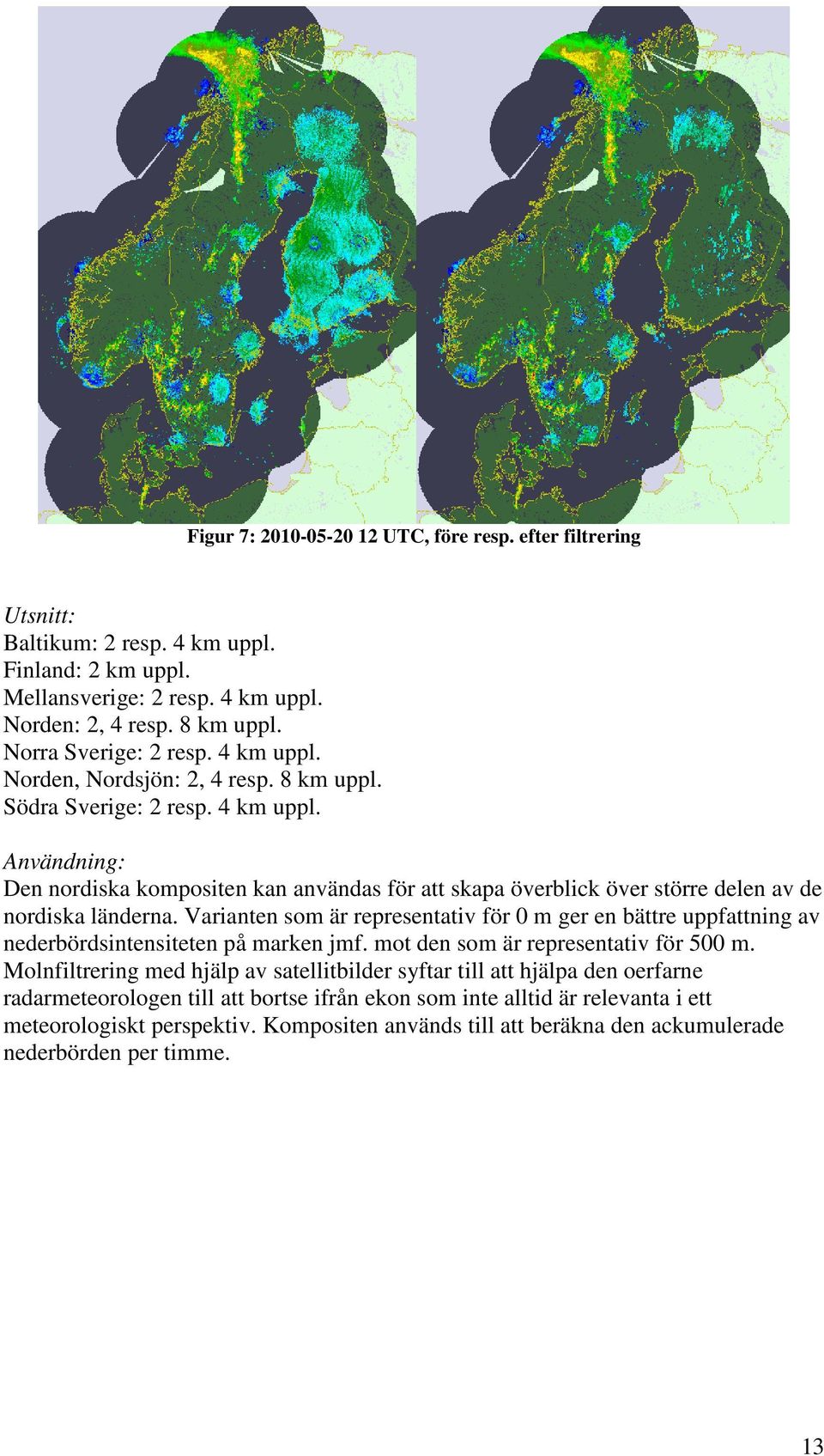 Varianten som är representativ för 0 m ger en bättre uppfattning av nederbördsintensiteten på marken jmf. mot den som är representativ för 500 m.