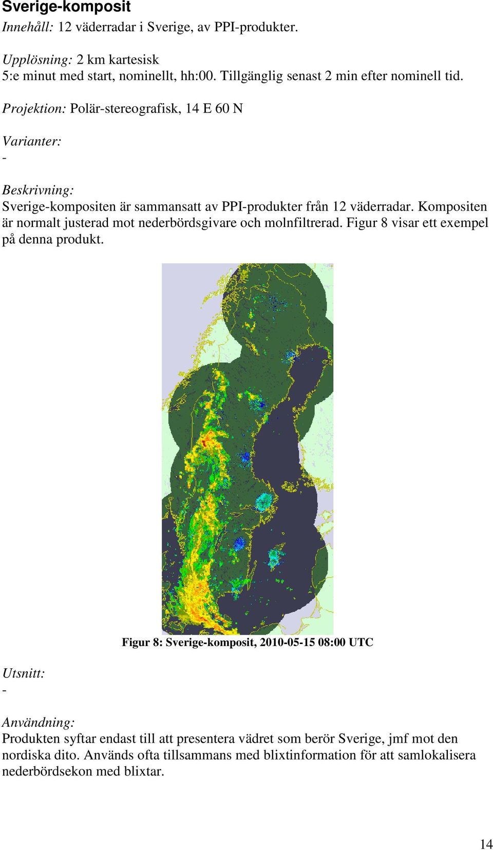 Projektion: Polär-stereografisk, 14 E 60 N Varianter: - Sverige-kompositen är sammansatt av PPI-produkter från 12 väderradar.