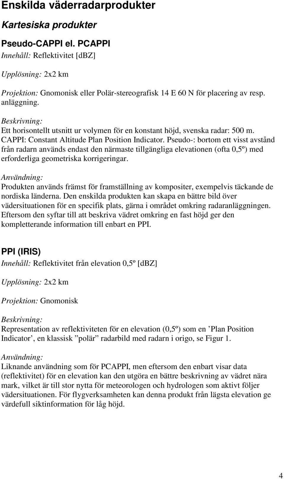 Ett horisontellt utsnitt ur volymen för en konstant höjd, svenska radar: 500 m. CAPPI: Constant Altitude Plan Position Indicator.