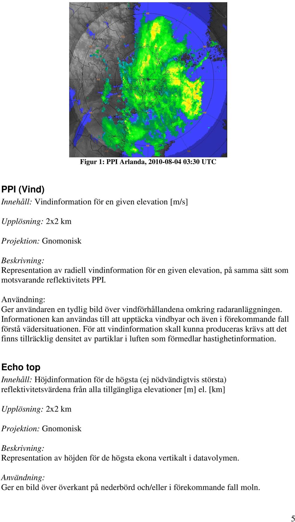 Informationen kan användas till att upptäcka vindbyar och även i förekommande fall förstå vädersituationen.