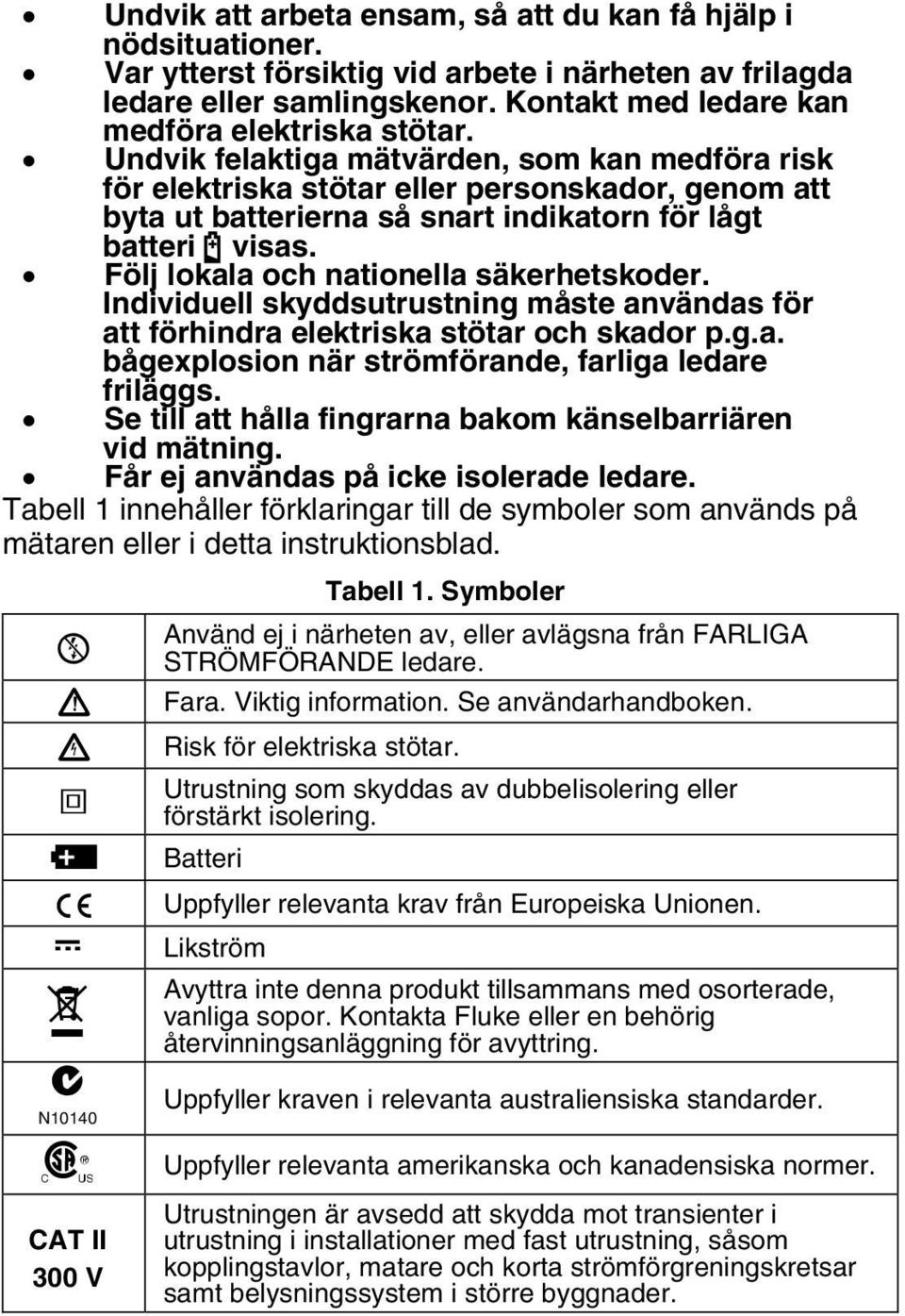 Följ lokala och nationella säkerhetskoder. Individuell skyddsutrustning måste användas för att förhindra elektriska stötar och skador p.g.a. bågexplosion när strömförande, farliga ledare friläggs.