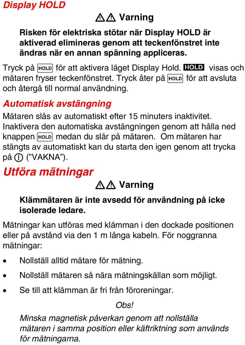 Automatisk avstängning Mätaren slås av automatiskt efter 15 minuters inaktivitet. Inaktivera den automatiska avstängningen genom att hålla ned knappen H medan du slår på mätaren.