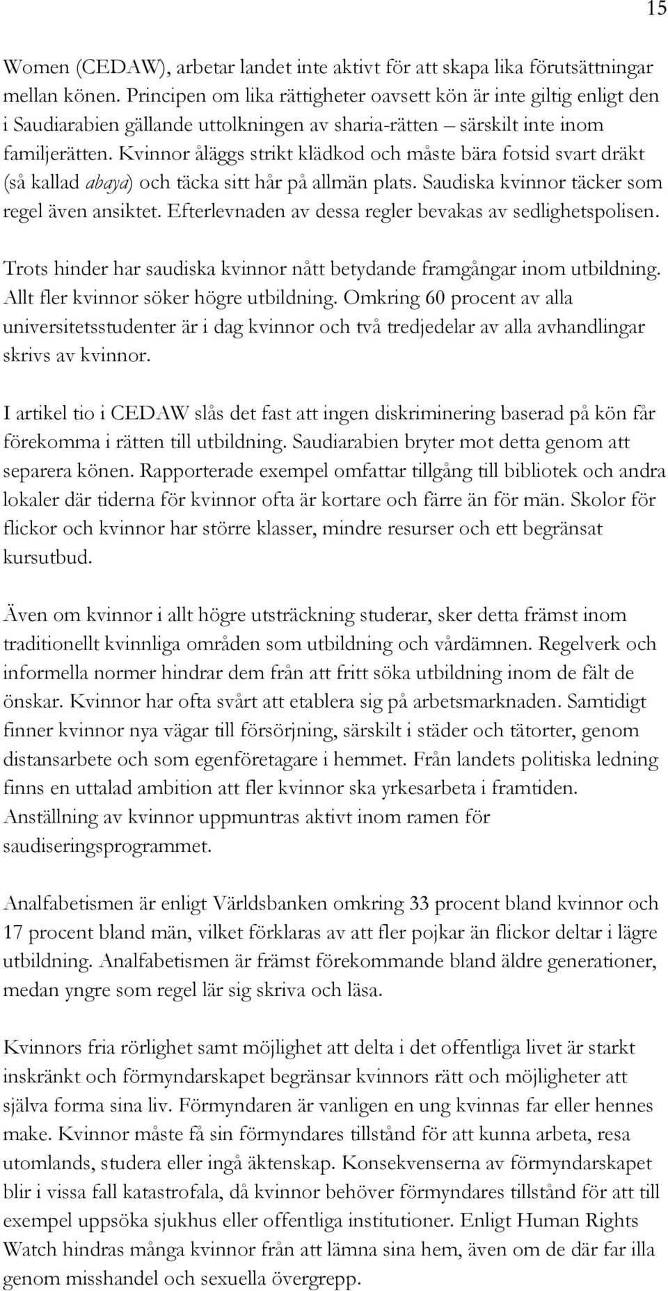 Kvinnor åläggs strikt klädkod och måste bära fotsid svart dräkt (så kallad abaya) och täcka sitt hår på allmän plats. Saudiska kvinnor täcker som regel även ansiktet.