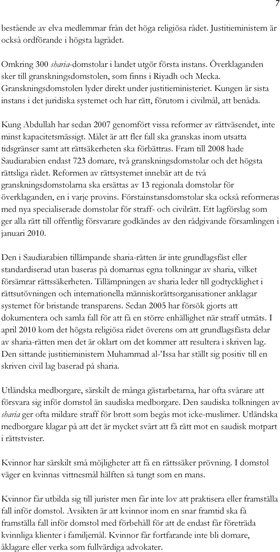 Kungen är sista instans i det juridiska systemet och har rätt, förutom i civilmål, att benåda. Kung Abdullah har sedan 2007 genomfört vissa reformer av rättväsendet, inte minst kapacitetsmässigt.