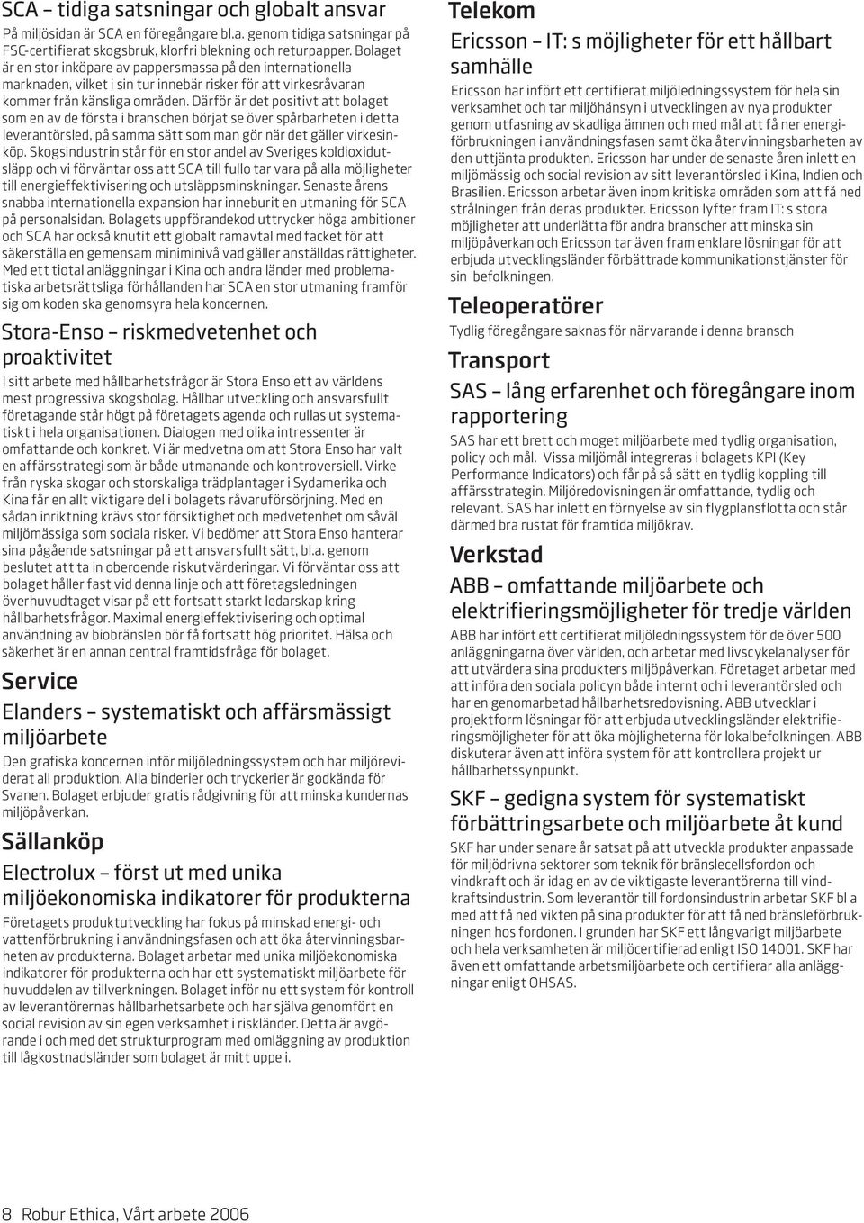 Därför är det positivt att bolaget som en av de första i branschen börjat se över spårbarheten i detta leverantörsled, på samma sätt som man gör när det gäller virkesinköp.