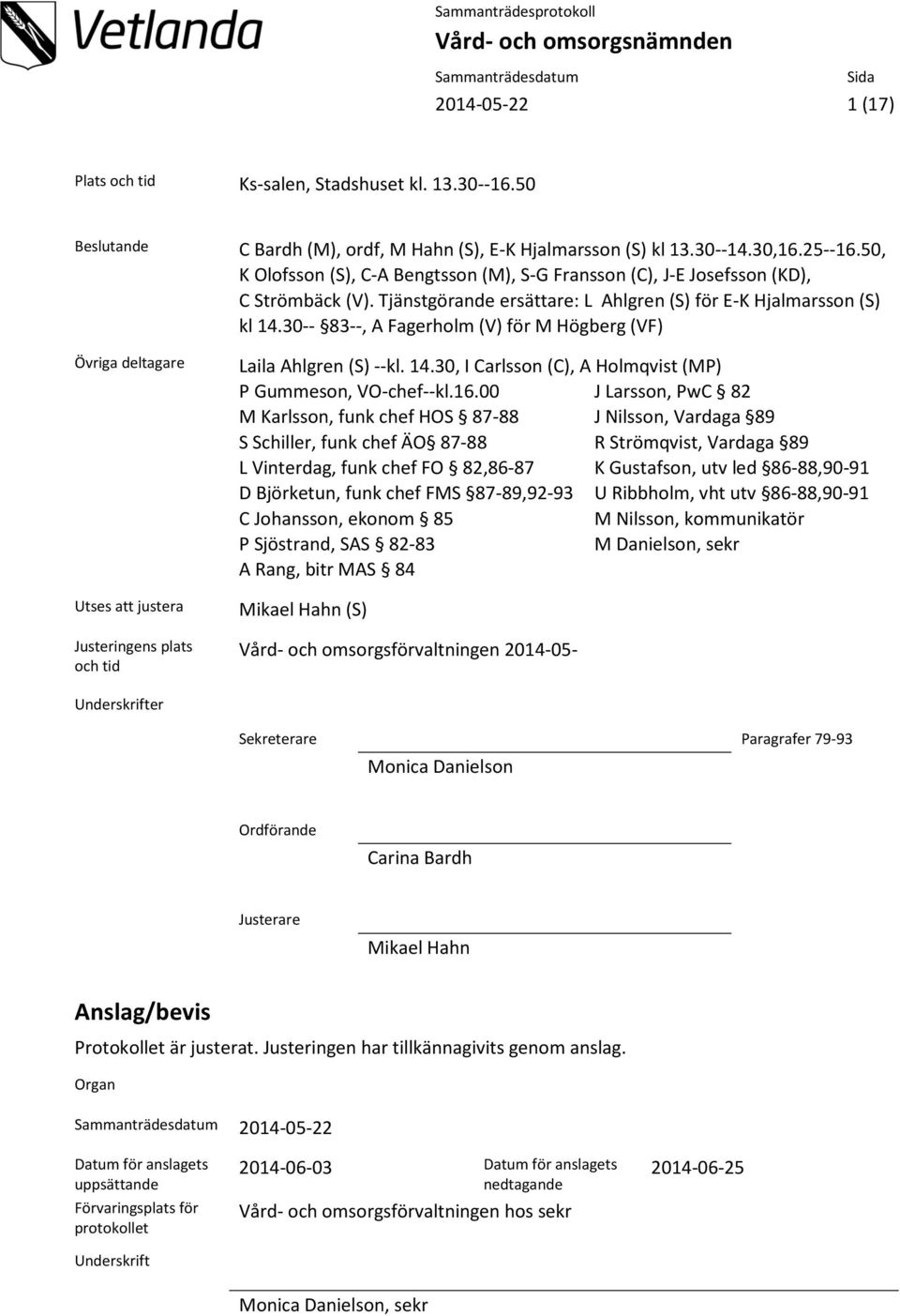 30-- 83--, A Fagerholm (V) för M Högberg (VF) Övriga deltagare Utses att justera Justeringens plats och tid Laila Ahlgren (S) --kl. 14.30, I Carlsson (C), A Holmqvist (MP) P Gummeson, VO-chef--kl.16.