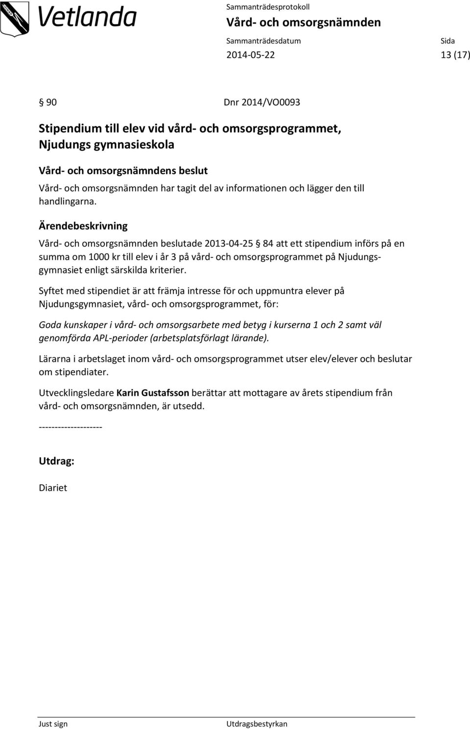 Syftet med stipendiet är att främja intresse för och uppmuntra elever på Njudungsgymnasiet, vård- och omsorgsprogrammet, för: Goda kunskaper i vård- och omsorgsarbete med betyg i kurserna 1 och 2