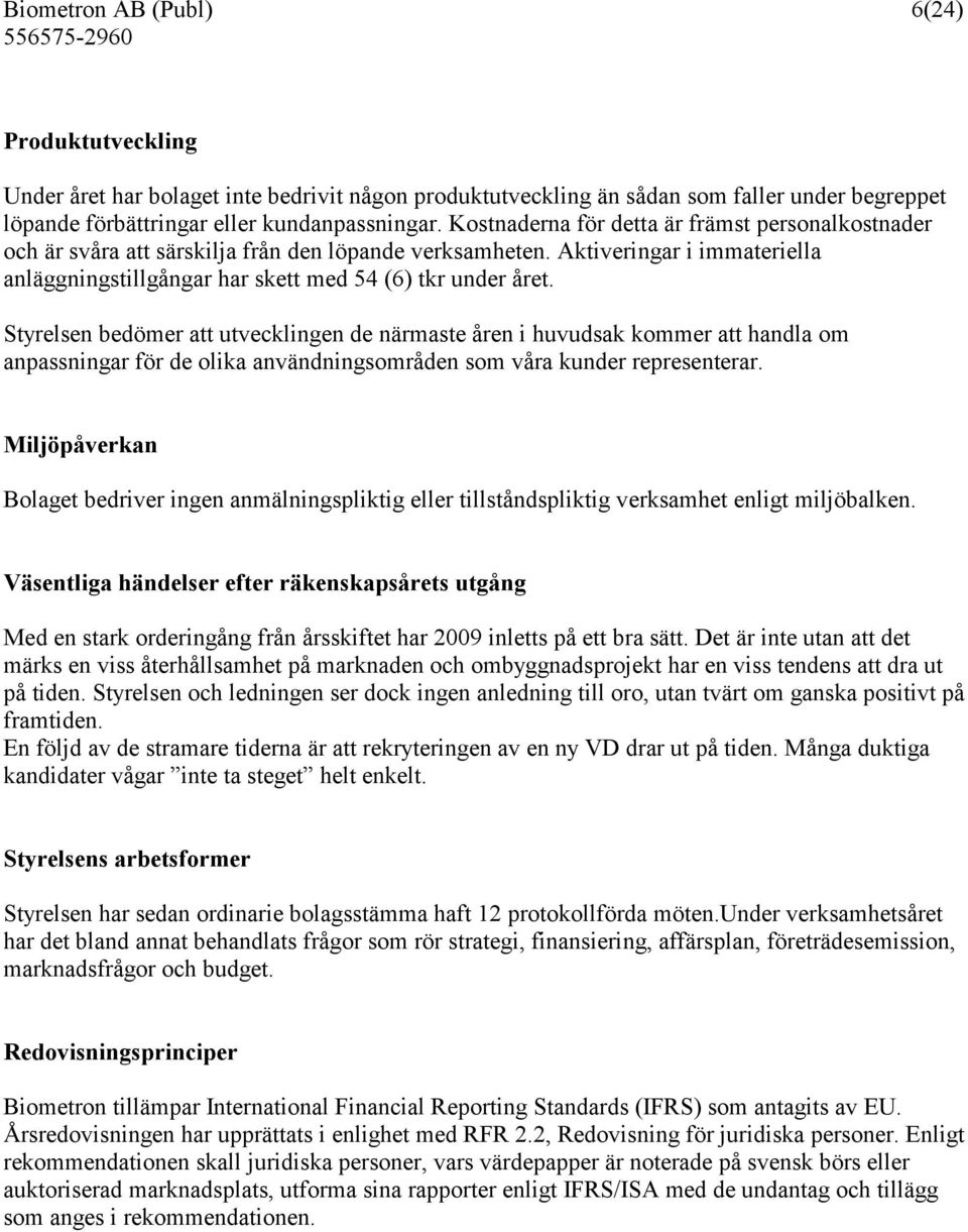 Styrelsen bedömer att utvecklingen de närmaste åren i huvudsak kommer att handla om anpassningar för de olika användningsområden som våra kunder representerar.