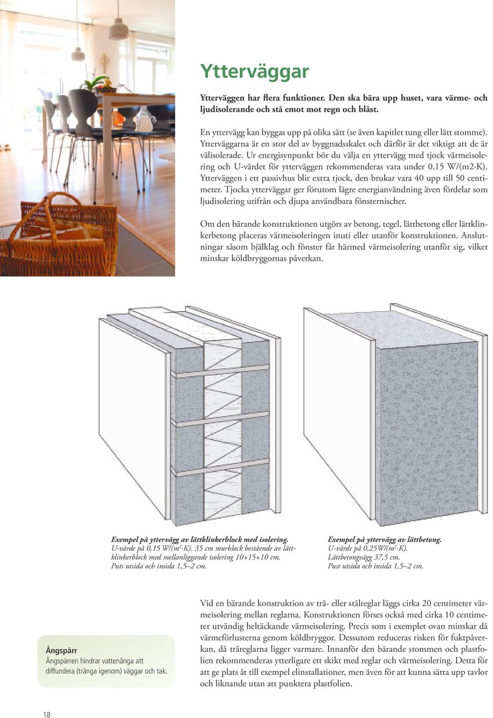Ur energisynpunkt bör du välja en yttervägg med tjock värmeisolering och U-värdet för ytterväggen rekommenderas vara under 0,15 W/(m2 K).