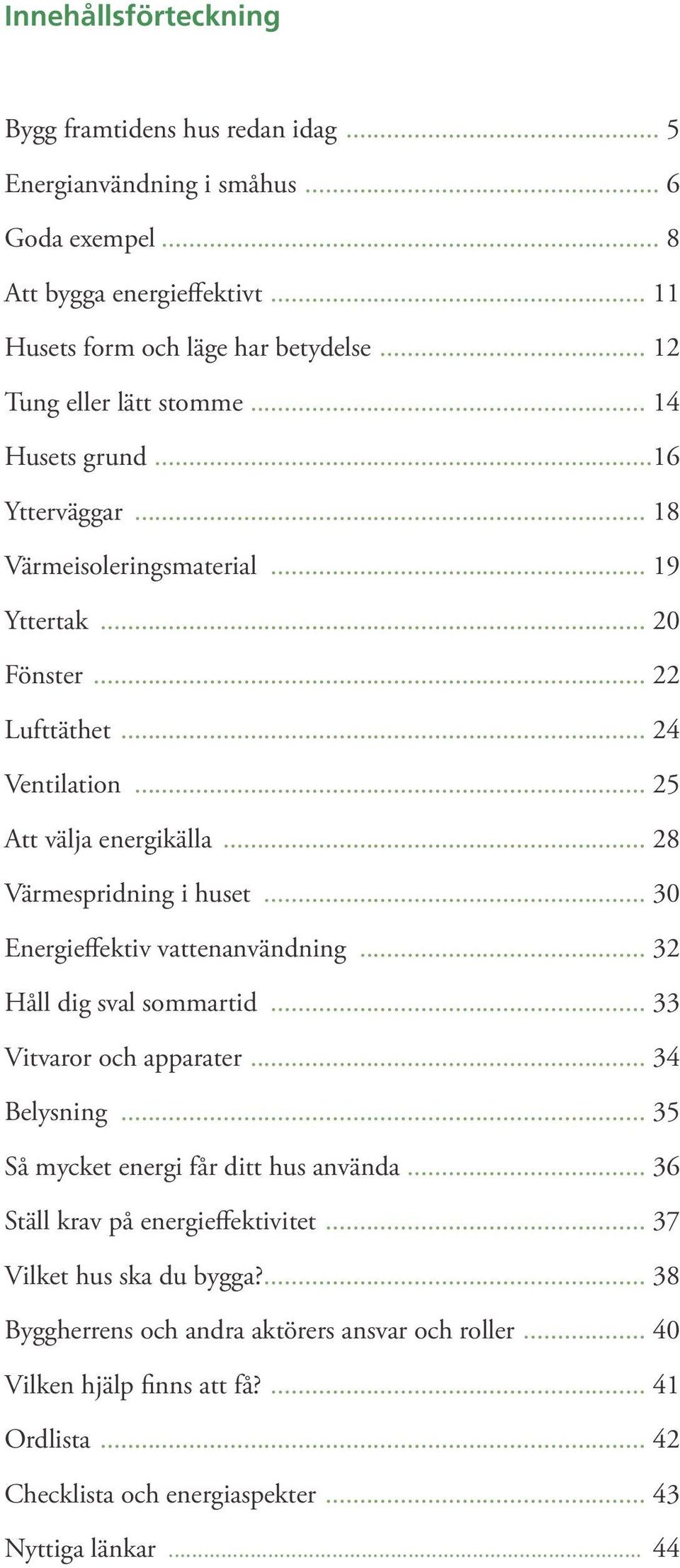 .. 28 Värmespridning i huset... 30 Energieffektiv vattenanvändning... 32 Håll dig sval sommartid... 33 Vitvaror och apparater... 34 Belysning... 35 Så mycket energi får ditt hus använda.