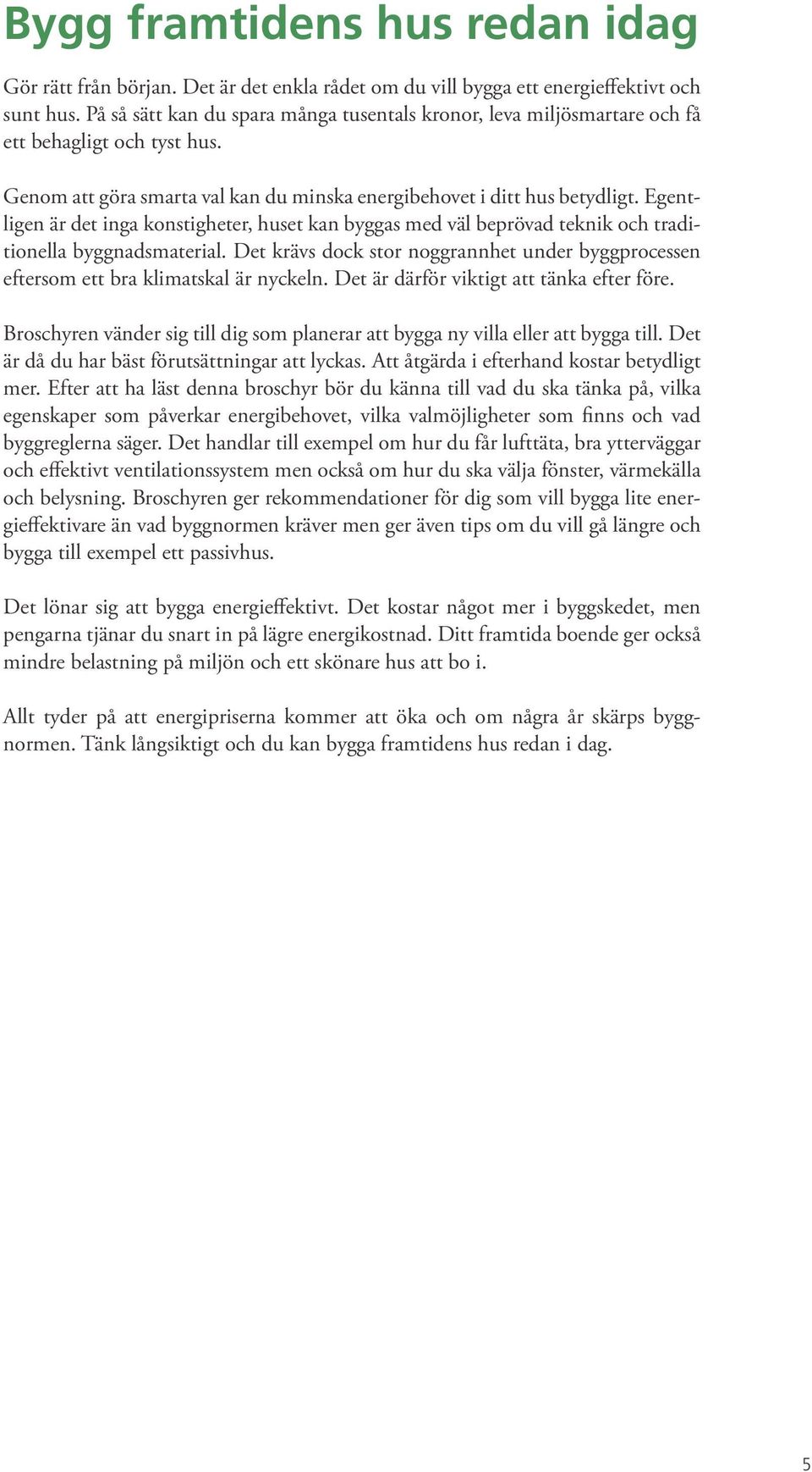 Egentligen är det inga konstigheter, huset kan byggas med väl beprövad teknik och traditionella byggnadsmaterial.