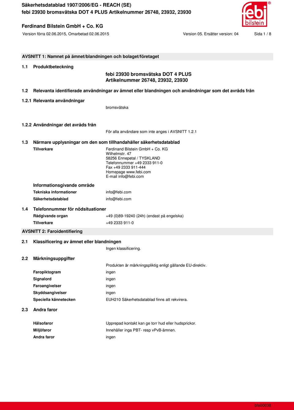 2.2 Användningar det avråds från För alla användare som inte anges i AVSNITT 1.2.1 1.3 Närmare upplysningar om den som tillhandahåller säkerhetsdatablad Tillverkare Wilhelmstr.