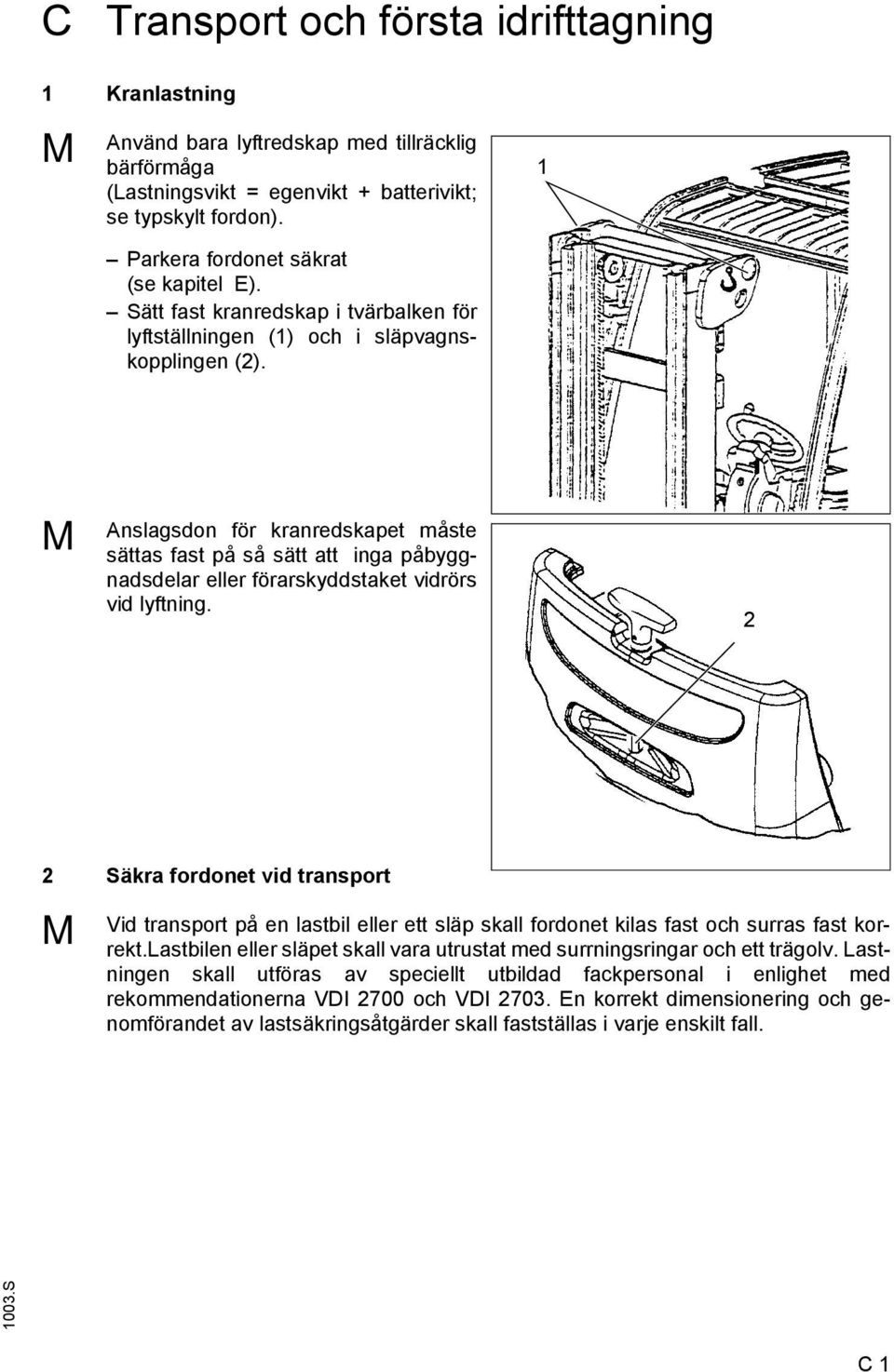 M Anslagsdon för kranredskapet måste sättas fast på så sätt att inga påbyggnadsdelar eller förarskyddstaket vidrörs vid lyftning.