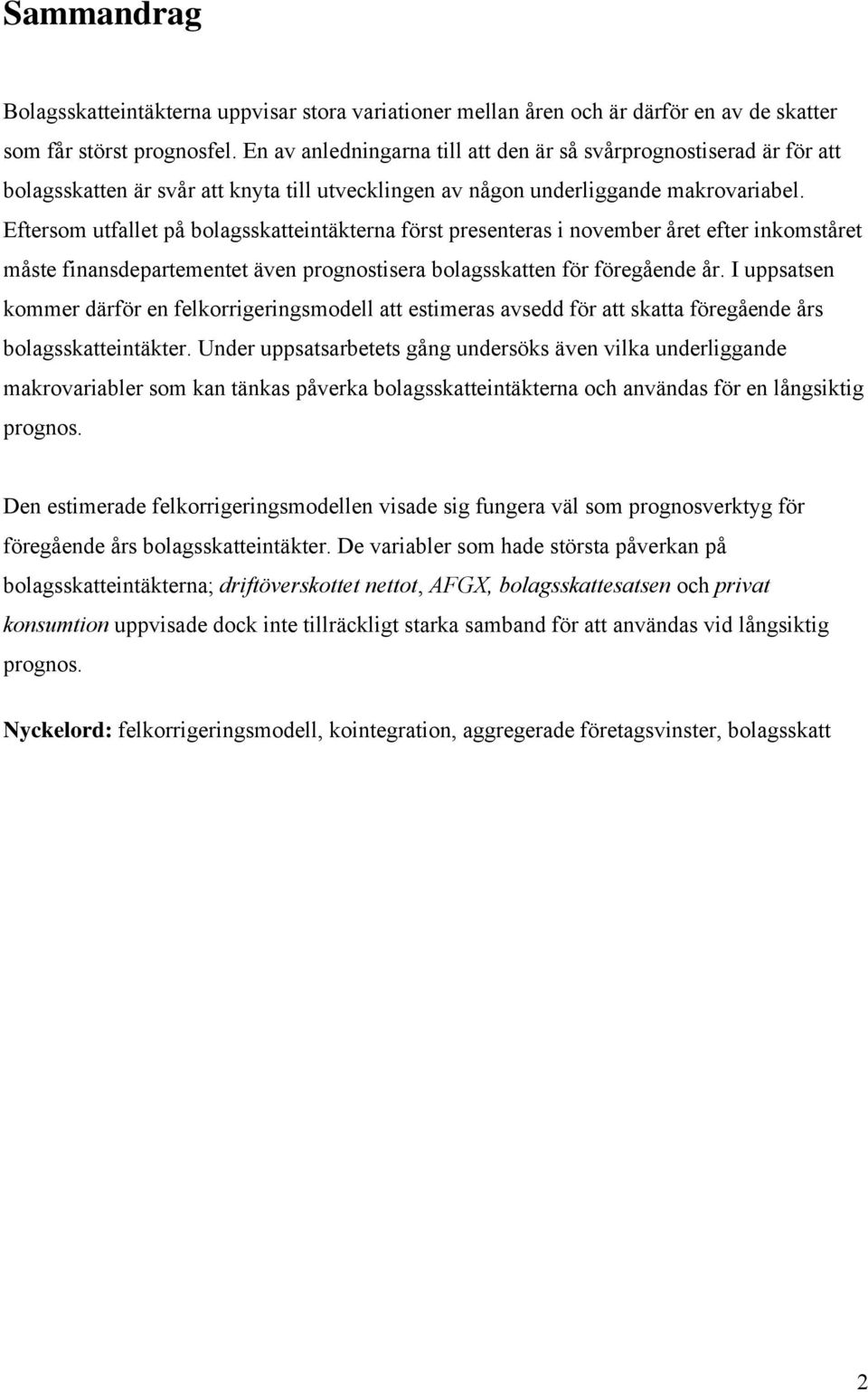 Eftersom utfallet på bolagsskatteintäkterna först presenteras i november året efter inkomståret måste finansdepartementet även prognostisera bolagsskatten för föregående år.