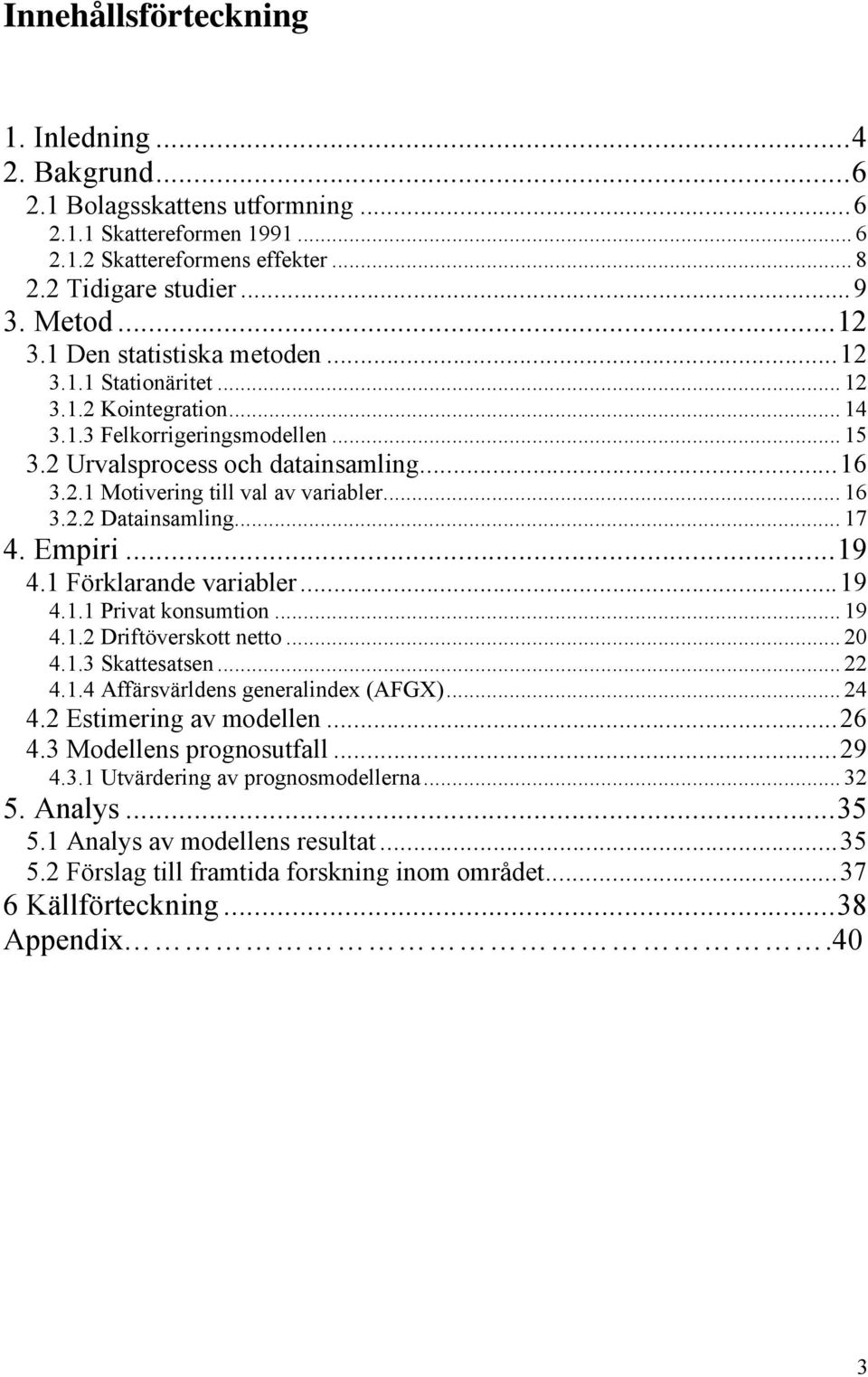 .. 16 3.2.2 Datainsamling... 17 4. Empiri...19 4.1 Förklarande variabler...19 4.1.1 Privat konsumtion... 19 4.1.2 Driftöverskott netto... 20 4.1.3 Skattesatsen... 22 4.1.4 Affärsvärldens generalindex (AFGX).