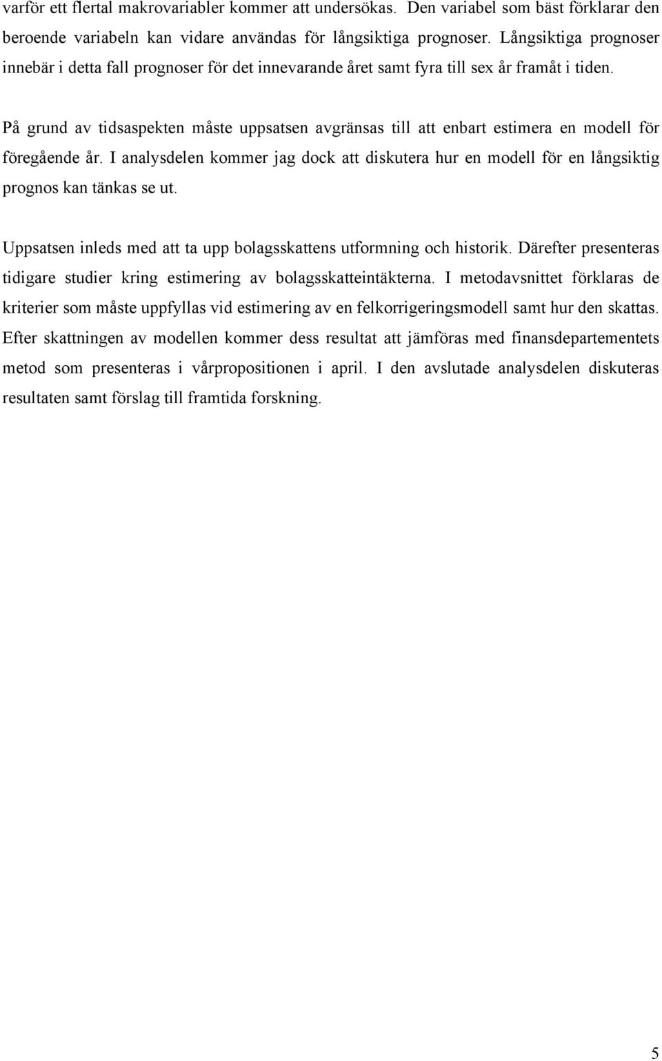 På grund av tidsaspekten måste uppsatsen avgränsas till att enbart estimera en modell för föregående år.