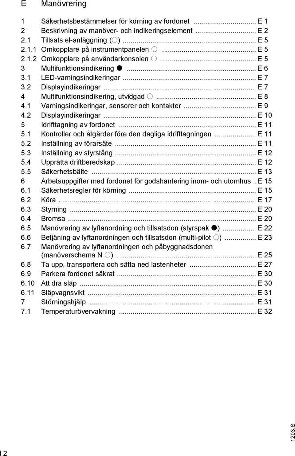 1 Varningsindikeringar, sensorer och kontakter... E 9 4.2 Displayindikeringar... E 10 5 Idrittagning av ordonet... E 11 5.1 Kontroller och åtgärder öre den dagliga idrittagningen... E 11 5.2 Inställning av örarsäte.