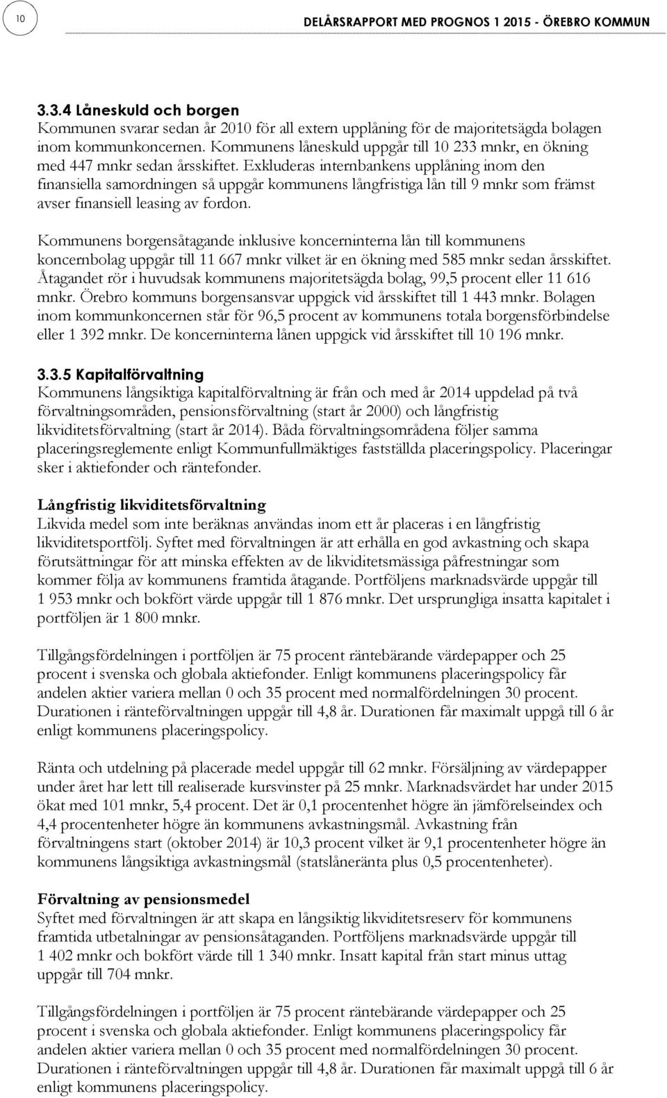 Exkluderas internbankens upplåning inom den finansiella samordningen så uppgår kommunens långfristiga lån till 9 mnkr som främst avser finansiell leasing av fordon.