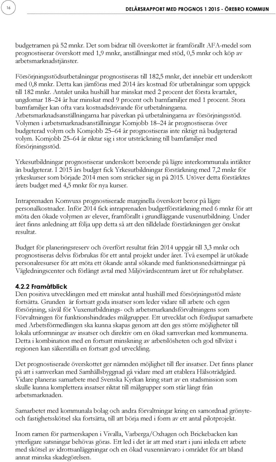 Försörjningsstödsutbetalningar prognostiseras till 182,5 mnkr, det innebär ett underskott med 0,8 mnkr. Detta kan jämföras med 2014 års kostnad för utbetalningar som uppgick till 182 mnkr.