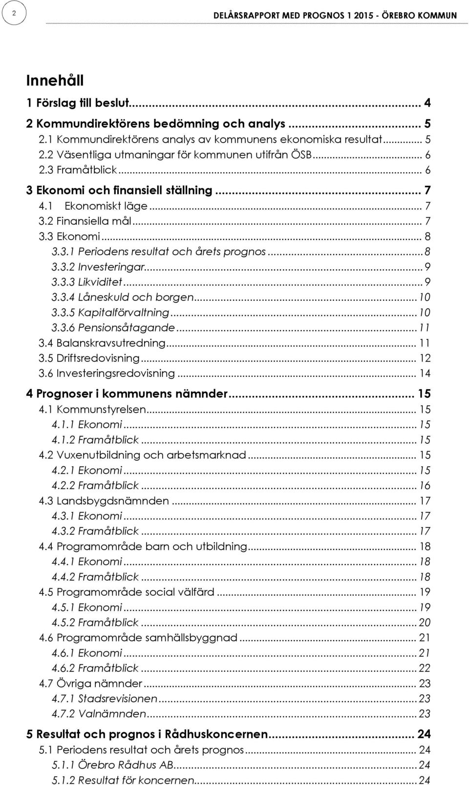 ..9 3.3.3 Likviditet...9 3.3.4 Låneskuld och borgen...10 3.3.5 Kapitalförvaltning...10 3.3.6 Pensionsåtagande...11 3.4 Balanskravsutredning... 11 3.5 Driftsredovisning... 12 3.