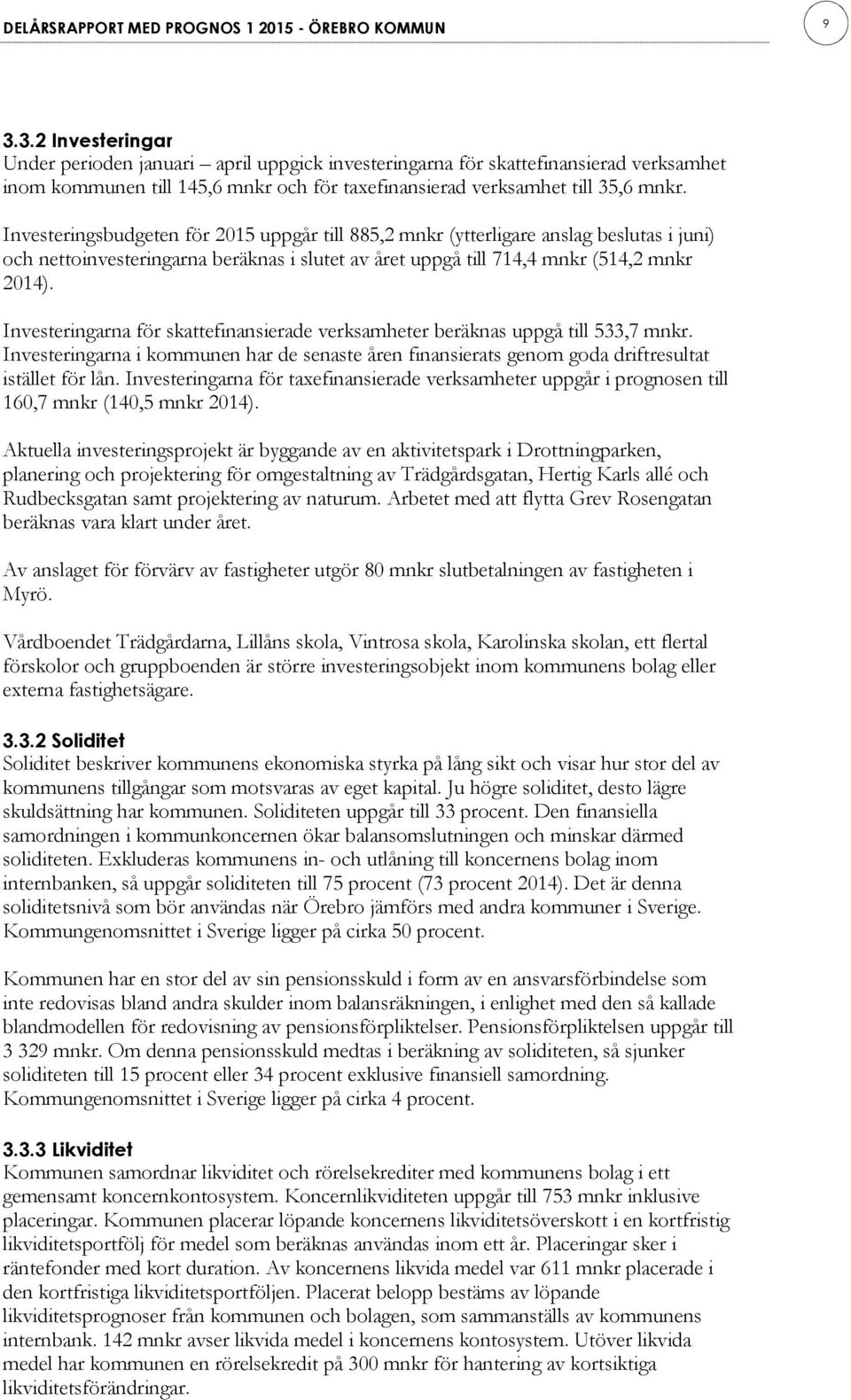 Investeringsbudgeten för 2015 uppgår till 885,2 mnkr (ytterligare anslag beslutas i juni) och nettoinvesteringarna beräknas i slutet av året uppgå till 714,4 mnkr (514,2 mnkr 2014).