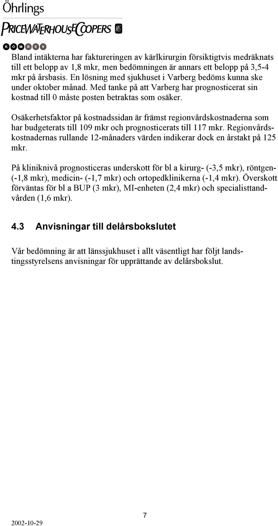 Osäkerhetsfaktor på kostnadssidan är främst regionvårdskostnaderna som har budgeterats till 109 mkr och prognosticerats till 117 mkr.