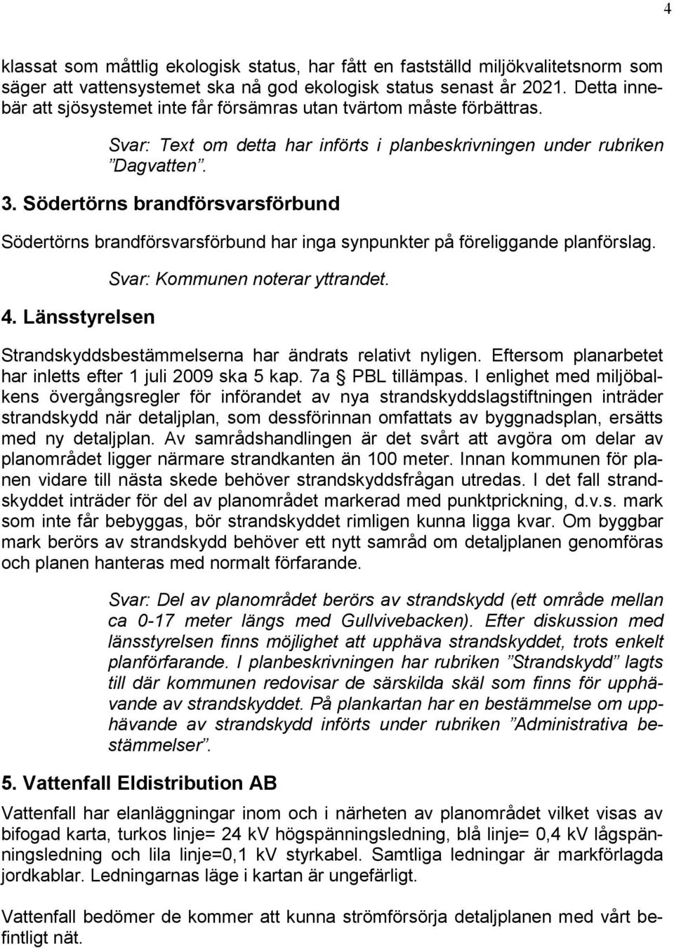 Södertörns brandförsvarsförbund Södertörns brandförsvarsförbund har inga synpunkter på föreliggande planförslag. 4. Länsstyrelsen Svar: Kommunen noterar yttrandet.