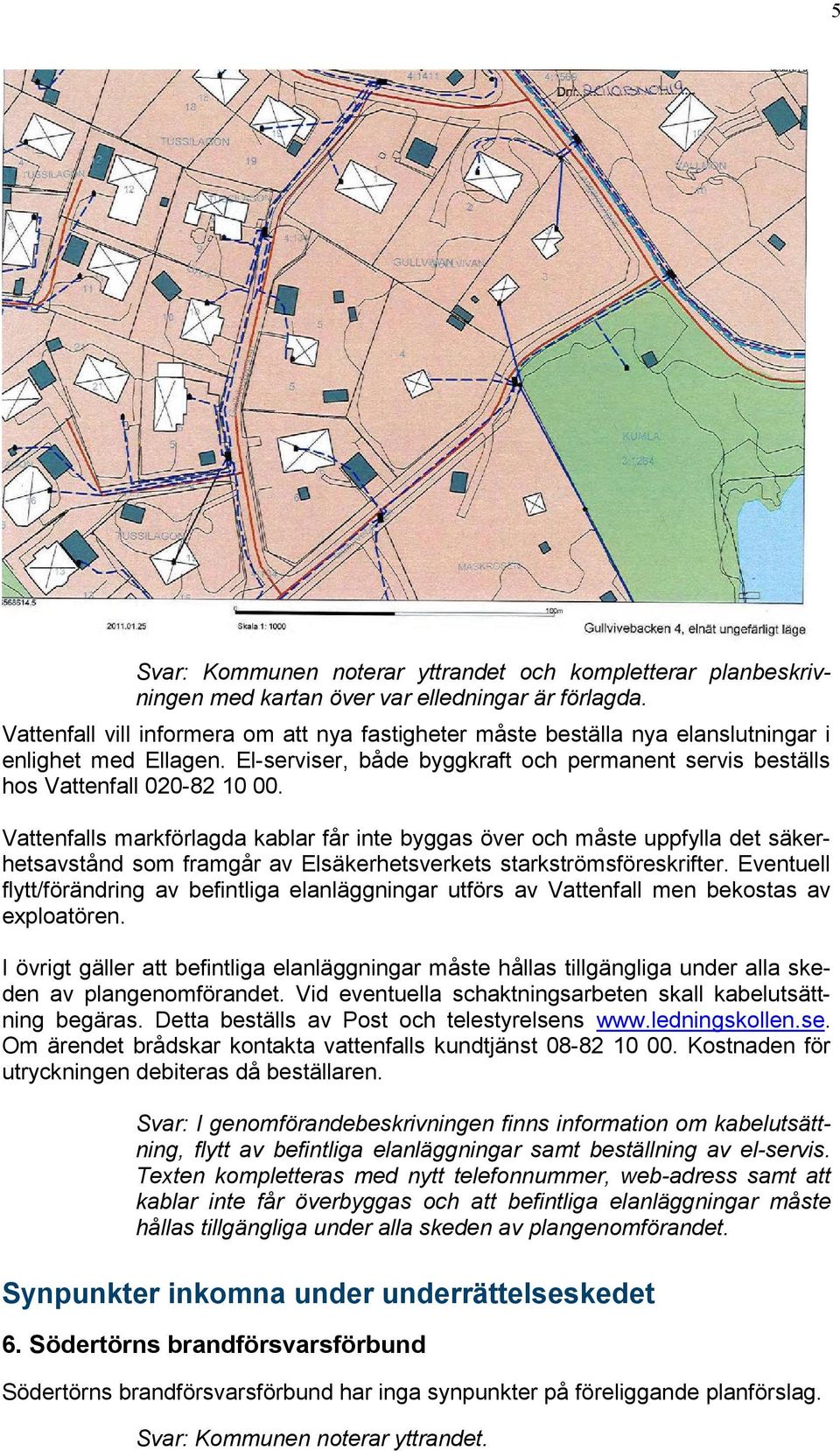 Vattenfalls markförlagda kablar får inte byggas över och måste uppfylla det säkerhetsavstånd som framgår av Elsäkerhetsverkets starkströmsföreskrifter.