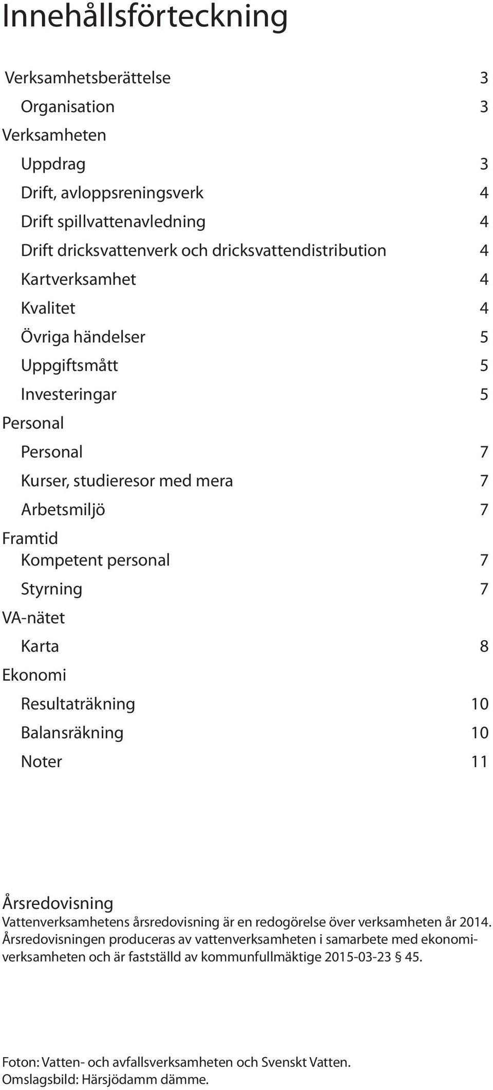 Ekonomi Resultaträkning 10 Balansräkning 10 Noter 11 Årsredovisning Vattenverksamhetens årsredovisning är en redogörelse över verksamheten år 2014.