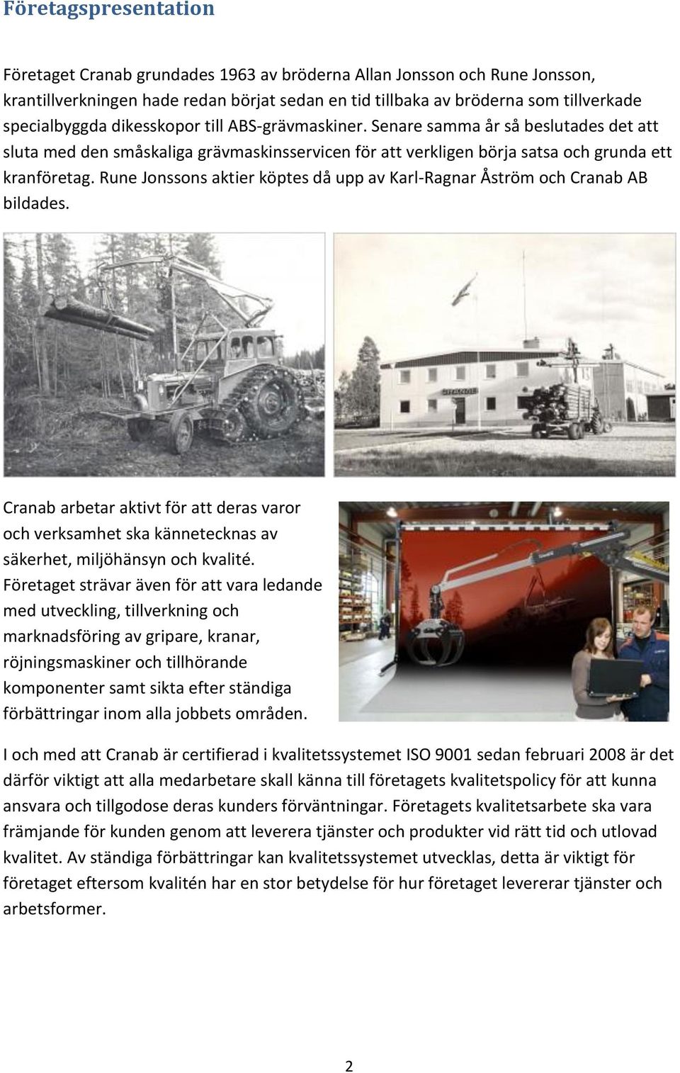 Rune Jonssons aktier köptes då upp av Karl-Ragnar Åström och Cranab AB bildades. Cranab arbetar aktivt för att deras varor och verksamhet ska kännetecknas av säkerhet, miljöhänsyn och kvalité.