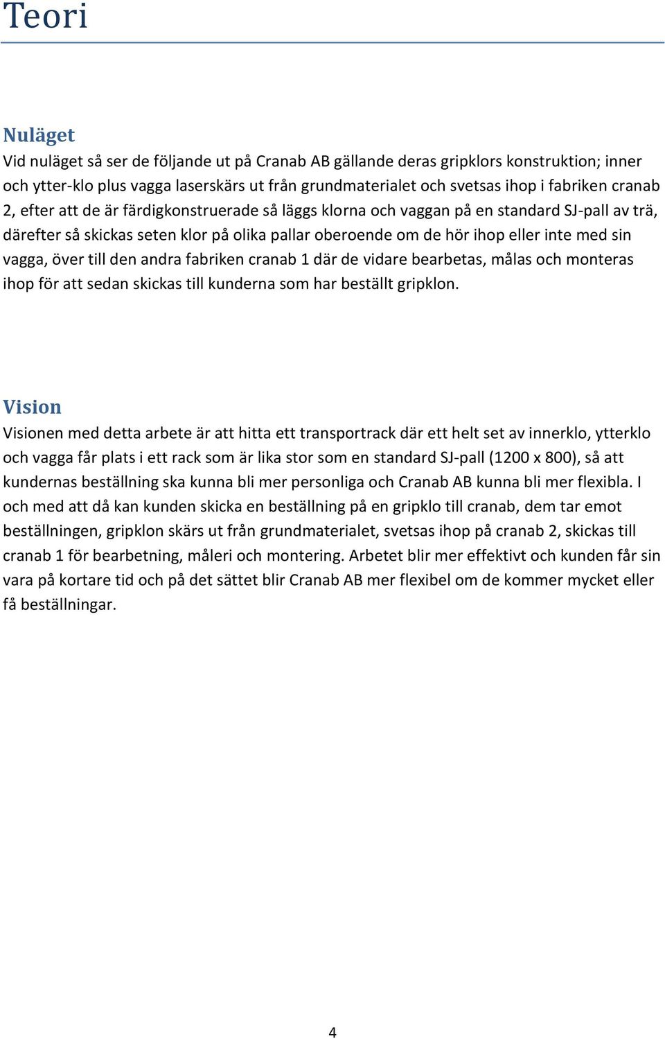 vagga, över till den andra fabriken cranab 1 där de vidare bearbetas, målas och monteras ihop för att sedan skickas till kunderna som har beställt gripklon.