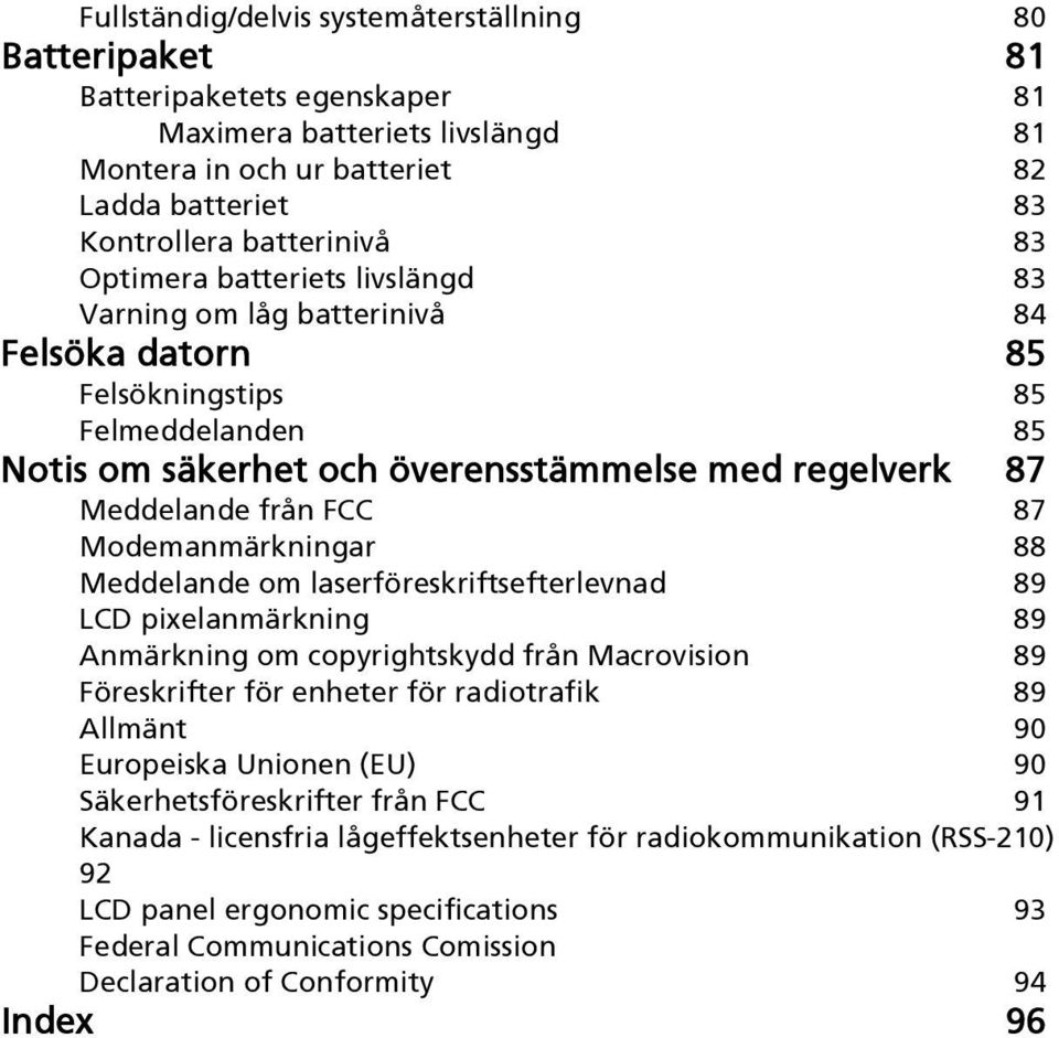 Modemanmärkningar 88 Meddelande om laserföreskriftsefterlevnad 89 LCD pixelanmärkning 89 Anmärkning om copyrightskydd från Macrovision 89 Föreskrifter för enheter för radiotrafik 89 Allmänt 90