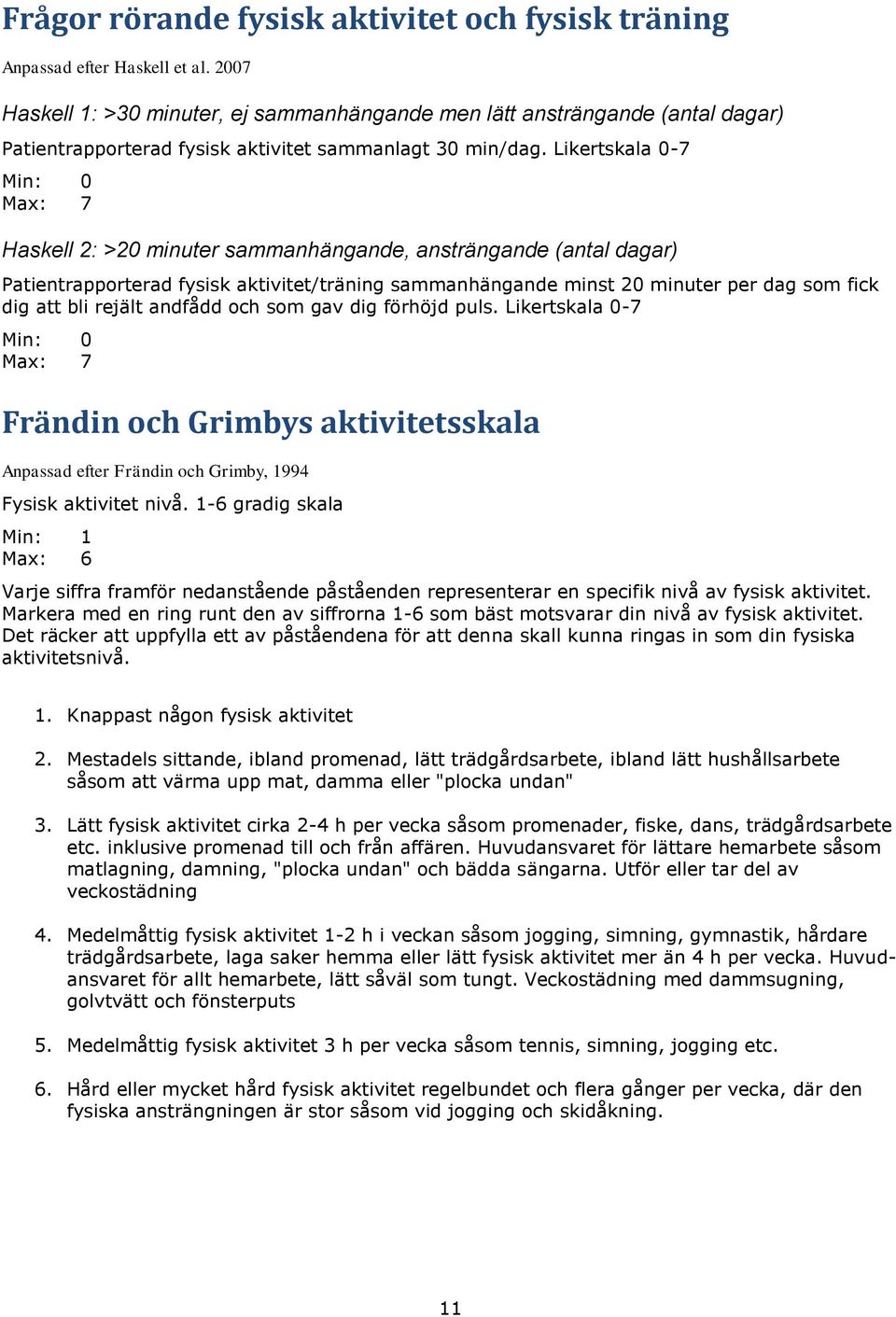 Likertskala 0-7 Max: 7 Haskell 2: >20 minuter sammanhängande, ansträngande (antal dagar) Patientrapporterad fysisk aktivitet/träning sammanhängande minst 20 minuter per dag som fick dig att bli