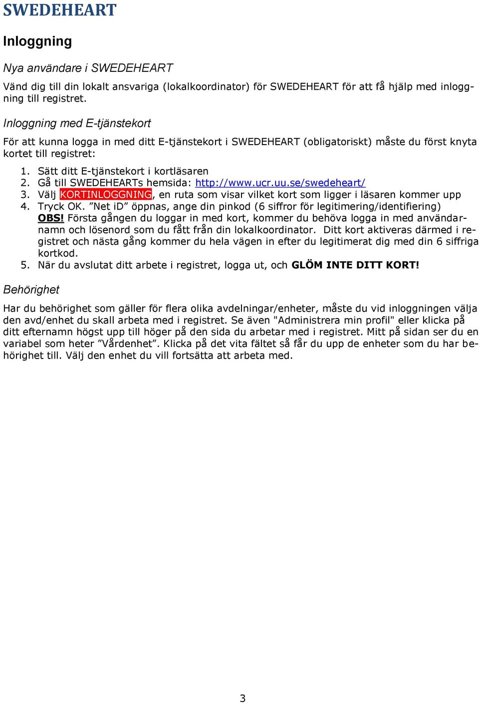 Gå till SWEDEHEARTs hemsida: http://www.ucr.uu.se/swedeheart/ 3. Välj KORTINLOGGNING, en ruta som visar vilket kort som ligger i läsaren kommer upp 4. Tryck OK.