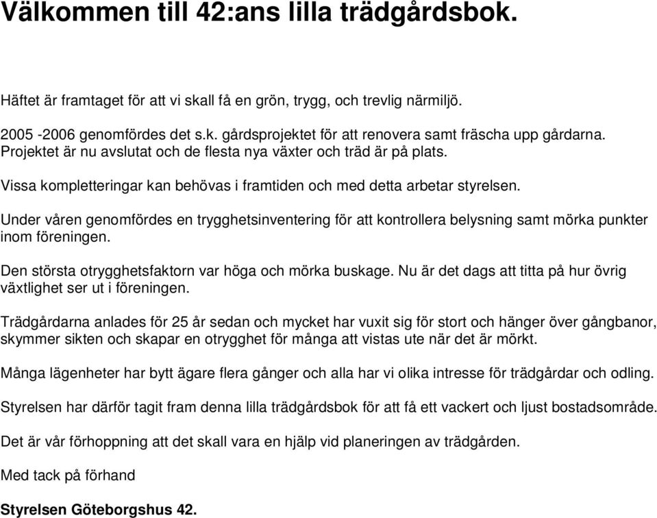 Under våren genomfördes en trygghetsinventering för att kontrollera belysning samt mörka punkter inom föreningen. Den största otrygghetsfaktorn var höga och mörka buskage.