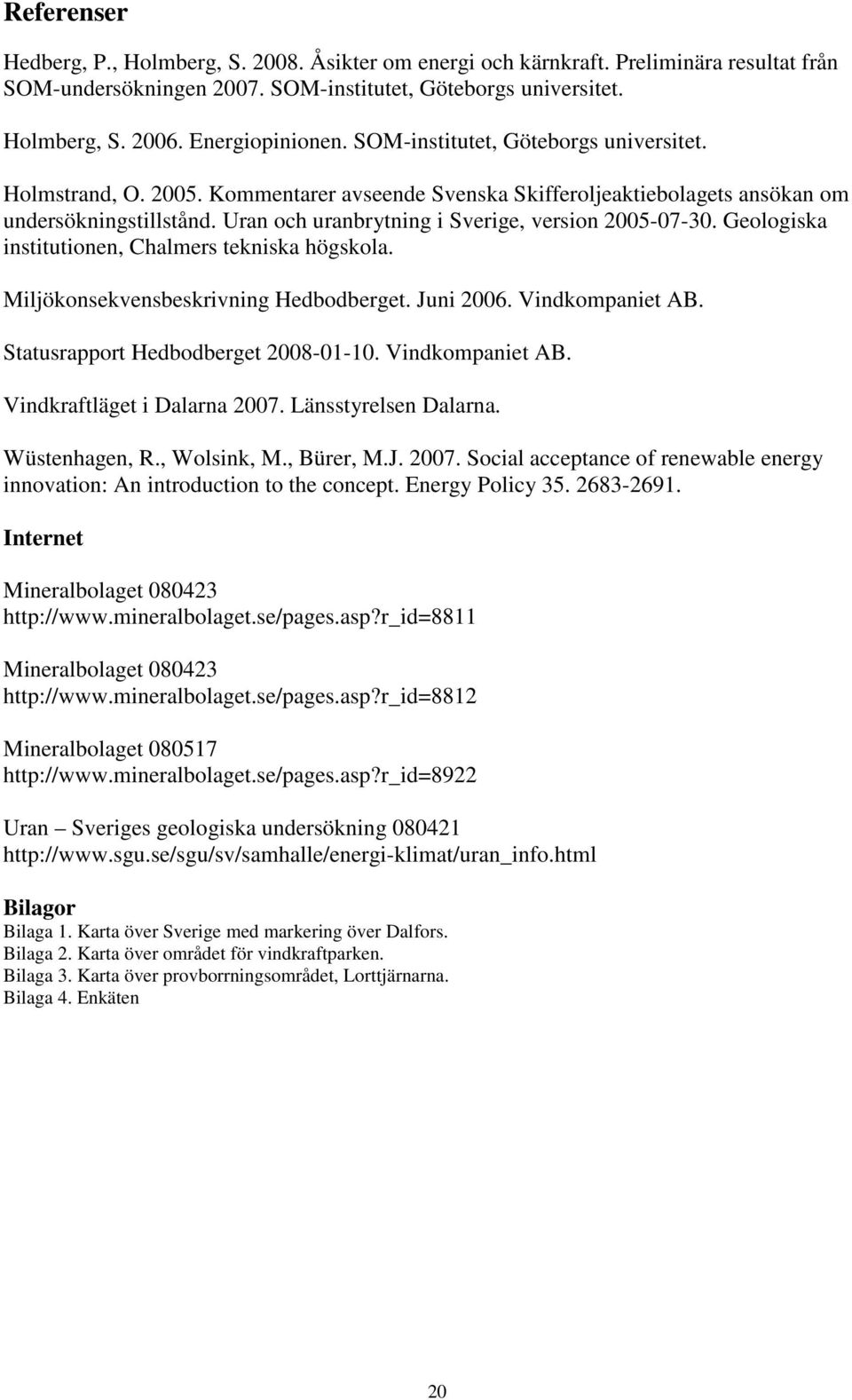 Uran och uranbrytning i Sverige, version 2005-07-30. Geologiska institutionen, Chalmers tekniska högskola. Miljökonsekvensbeskrivning Hedbodberget. Juni 2006. Vindkompaniet AB.