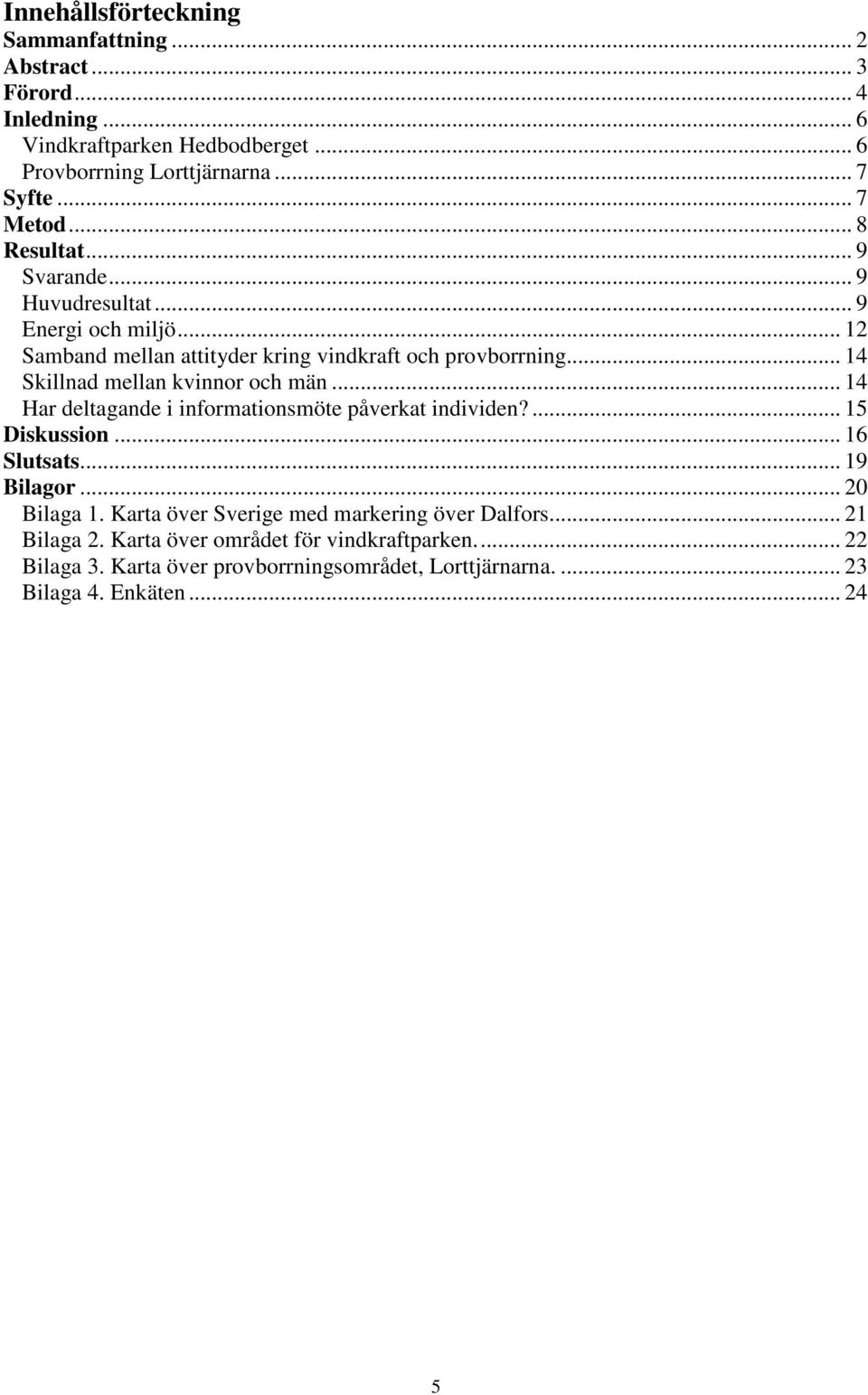 .. 14 Skillnad mellan kvinnor och män... 14 Har deltagande i informationsmöte påverkat individen?... 15 Diskussion... 16 Slutsats... 19 Bilagor... 20 Bilaga 1.