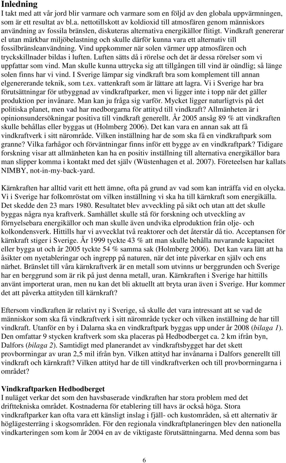 Vind uppkommer när solen värmer upp atmosfären och tryckskillnader bildas i luften. Luften sätts då i rörelse och det är dessa rörelser som vi uppfattar som vind.