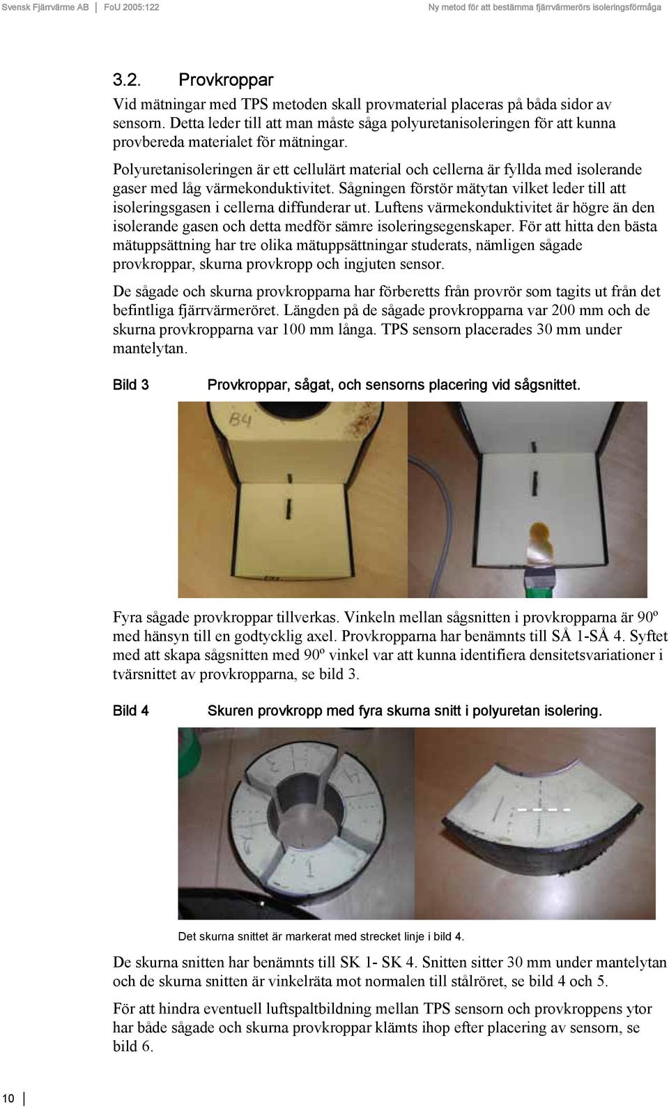 Polyuretanisoleringen är ett cellulärt material och cellerna är fyllda med isolerande gaser med låg värmekonduktivitet.