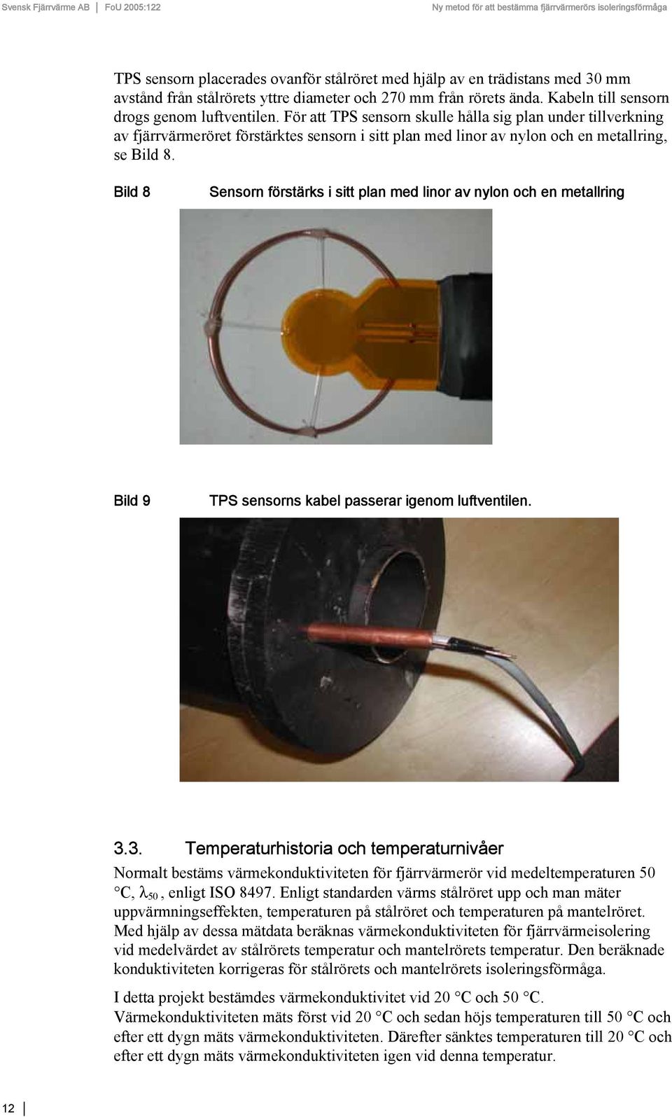 Bild 8 Sensorn förstärks i sitt plan med linor av nylon och en metallring Bild 9 TPS sensorns kabel passerar igenom luftventilen. 3.