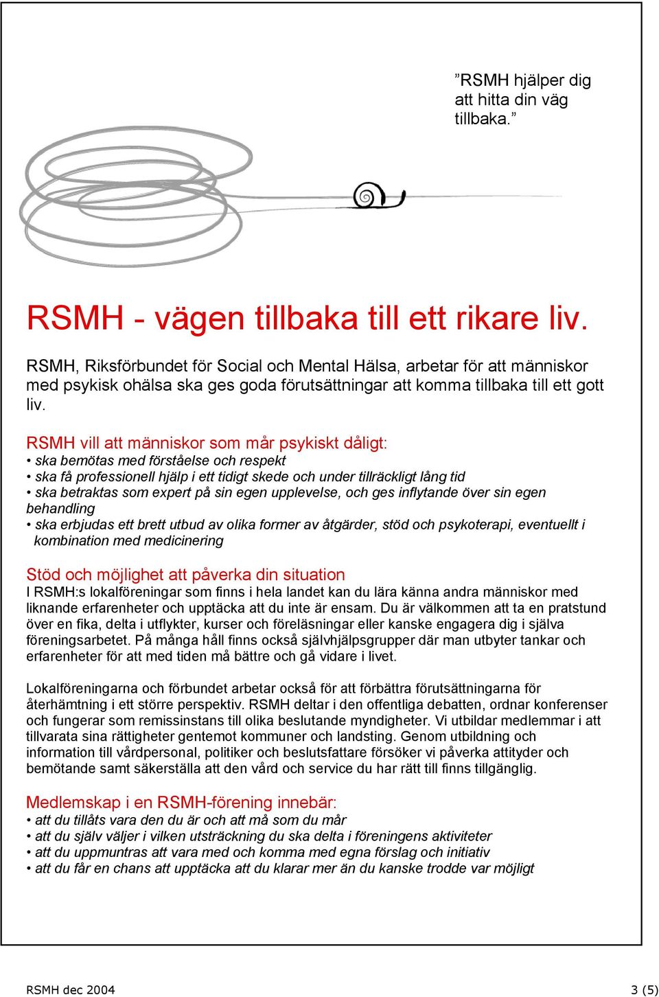 RSMH vill att människor som mår psykiskt dåligt: ska bemötas med förståelse och respekt ska få professionell hjälp i ett tidigt skede och under tillräckligt lång tid ska betraktas som expert på sin