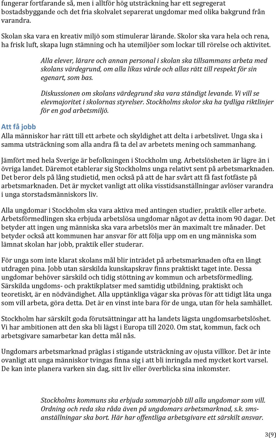 Alla elever, lärare och annan personal i skolan ska tillsammans arbeta med skolans värdegrund, om alla likas värde och allas rätt till respekt för sin egenart, som bas.