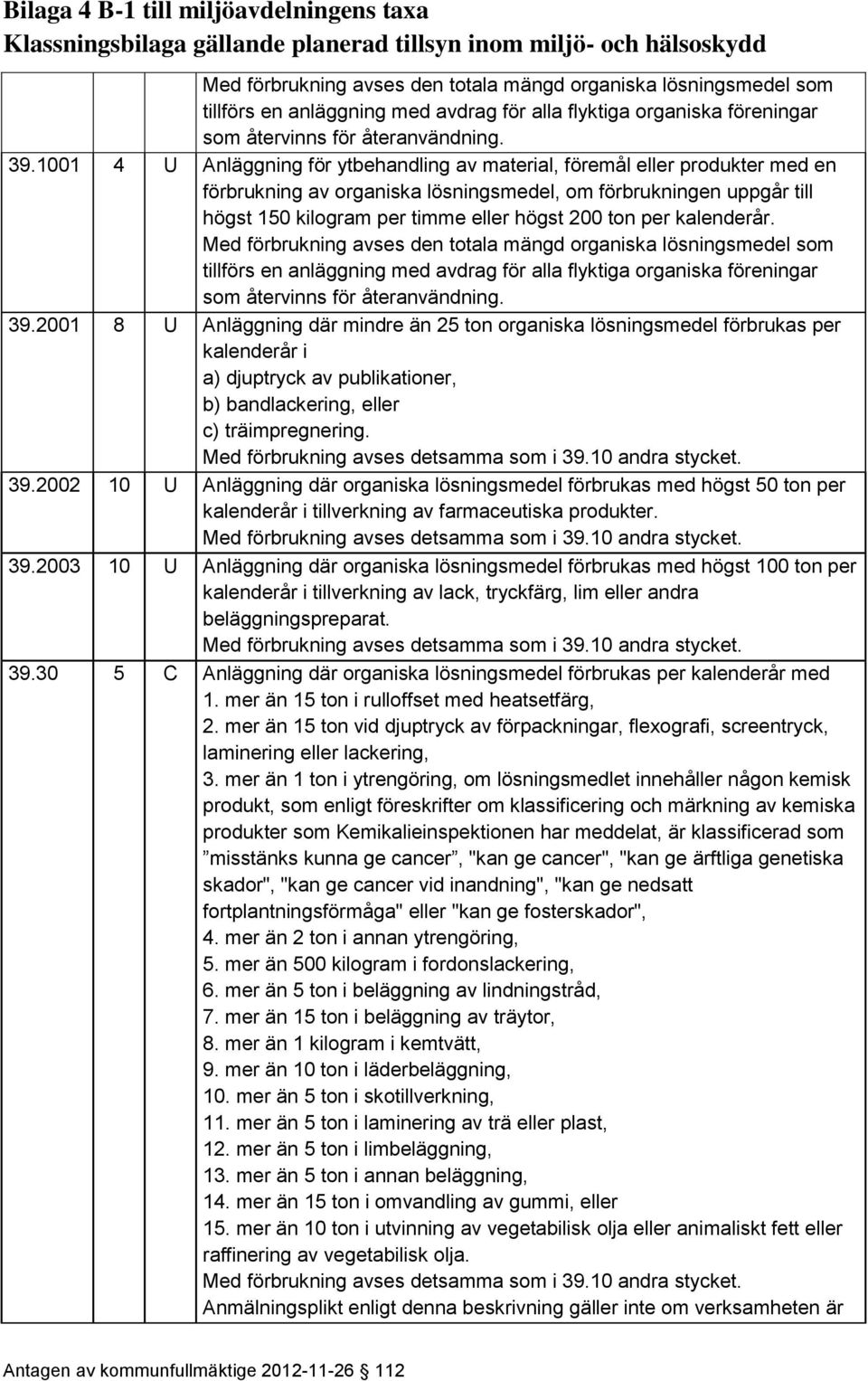 200 8 U Anläggning där mindre än 25 ton organiska lösningsmedel förbrukas per kalenderår i a) djuptryck av publikationer, b) bandlackering, eller c) träimpregnering.