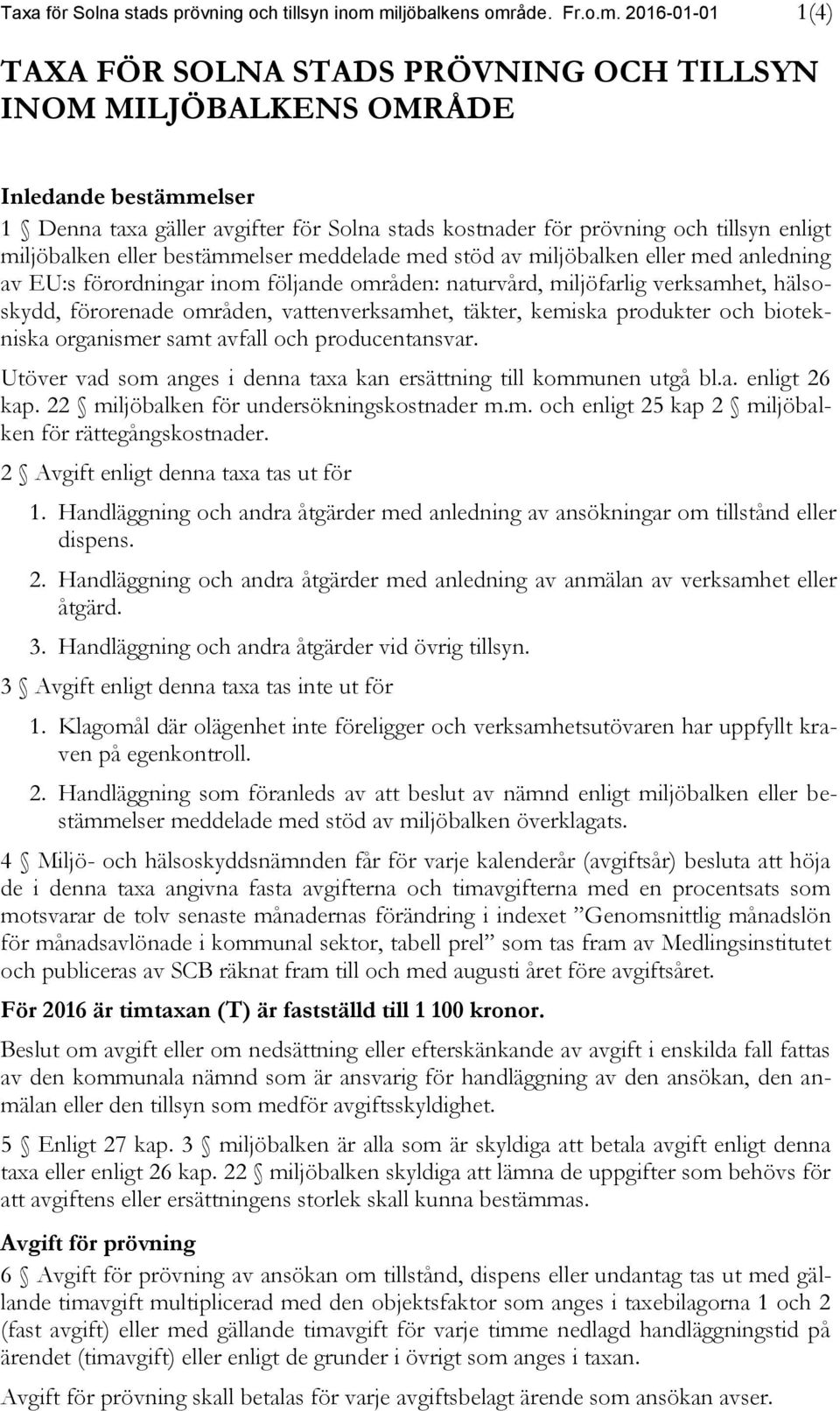 prövning och tillsyn enligt miljöbalken eller bestämmelser meddelade med stöd av miljöbalken eller med anledning av EU:s förordningar inom följande områden: naturvård, miljöfarlig verksamhet,