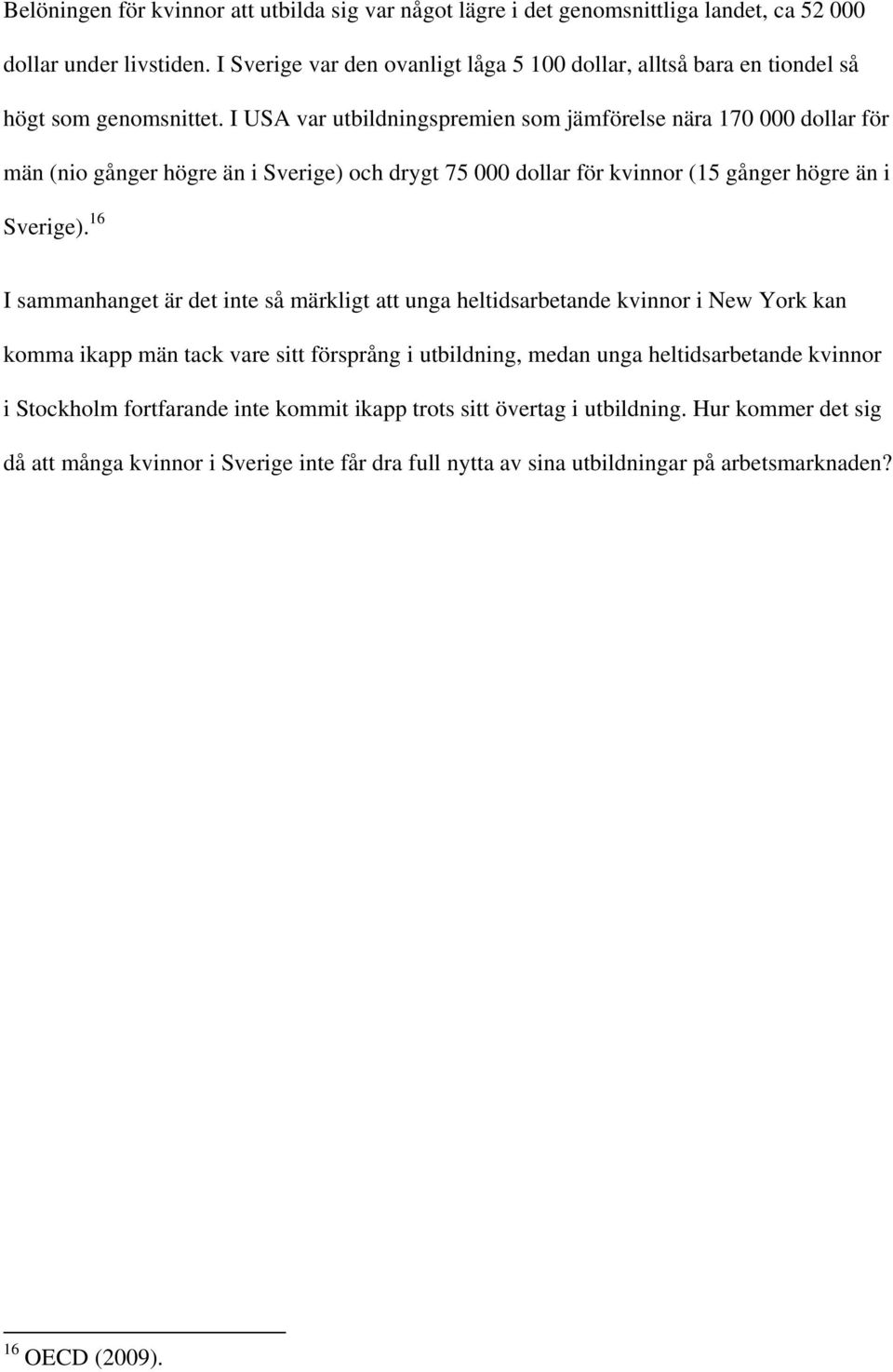 I USA var utbildningspremien som jämförelse nära 170 000 dollar för män (nio gånger högre än i Sverige) och drygt 75 000 dollar för kvinnor (15 gånger högre än i Sverige).