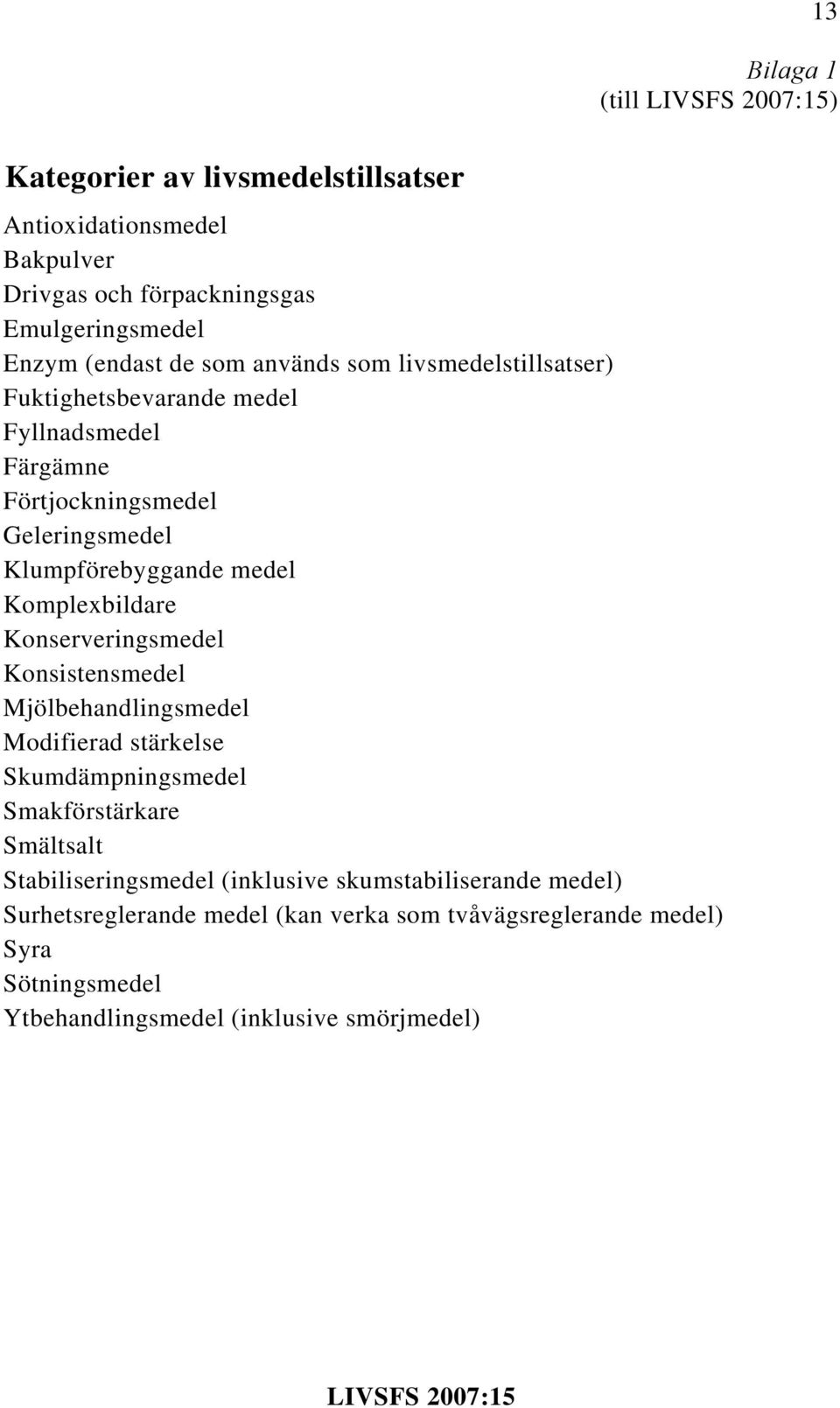 Komplexbildare Konserveringsmedel Konsistensmedel Mjölbehandlingsmedel Modifierad stärkelse Skumdämpningsmedel Smakförstärkare Smältsalt